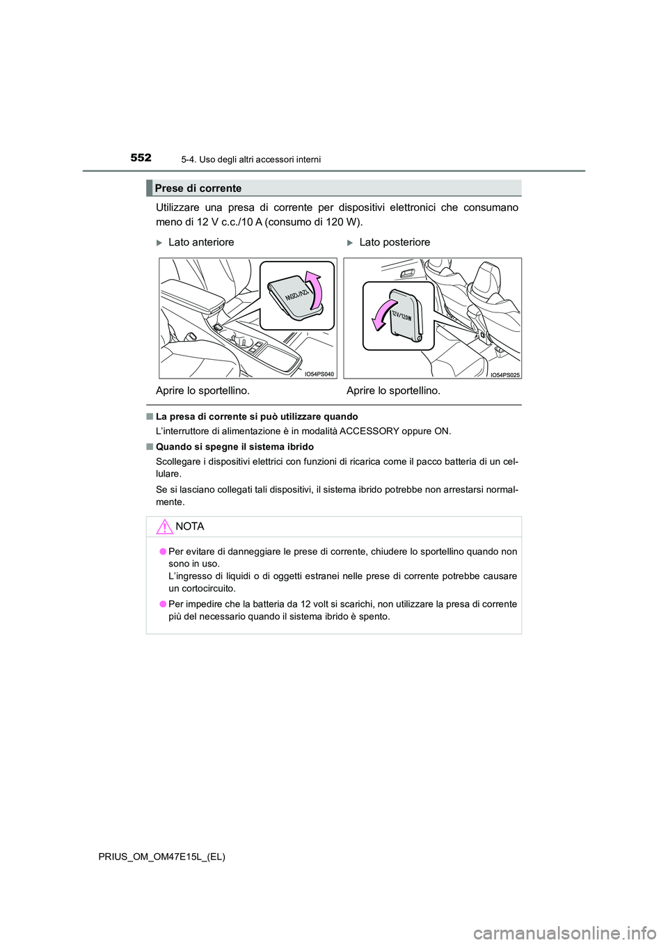TOYOTA PRIUS 2021  Manuale duso (in Italian) 552
PRIUS_OM_OM47E15L_(EL)
5-4. Uso degli altri accessori interni
Utilizzare  una  presa  di  corrente  per  dispositivi  elettronici  che  consumano 
meno di 12 V c.c./10 A (consumo di 120 W).
�Q La 