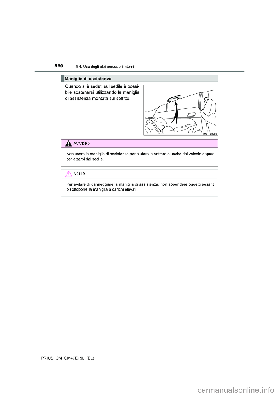 TOYOTA PRIUS 2021  Manuale duso (in Italian) 560
PRIUS_OM_OM47E15L_(EL)
5-4. Uso degli altri accessori interni
Quando si è seduti sul sedile è possi- 
bile  sostenersi  utilizzando  la  maniglia
di assistenza montata sul soffitto.
Maniglie di 
