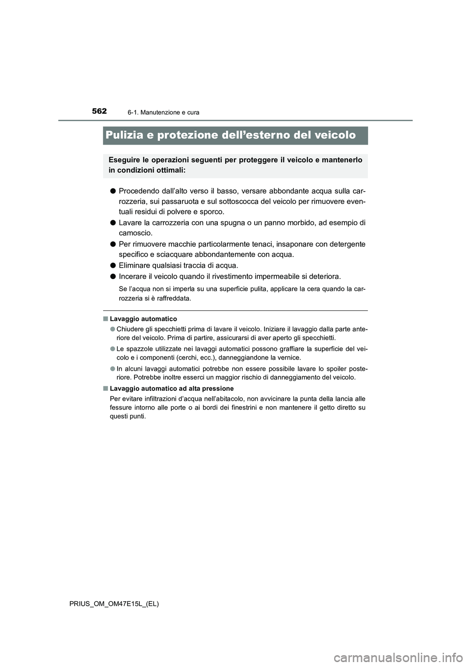 TOYOTA PRIUS 2021  Manuale duso (in Italian) 5626-1. Manutenzione e cura
PRIUS_OM_OM47E15L_(EL)
Pulizia e protezione dell’ester no del veicolo
�OProcedendo  dall’alto  verso  il  basso,  versare  abbondante  acqua  sulla  car-
rozzeria, sui 