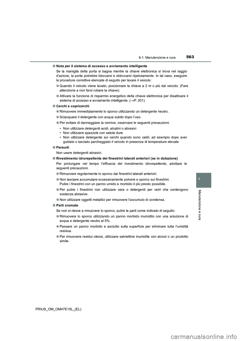 TOYOTA PRIUS 2021  Manuale duso (in Italian) 5636-1. Manutenzione e cura
PRIUS_OM_OM47E15L_(EL)
6
Manutenzione e cura
�QNota per il sistema di accesso e avviamento intelligente
Se la maniglia della porta si bagna mentre la chiave elettronica  si