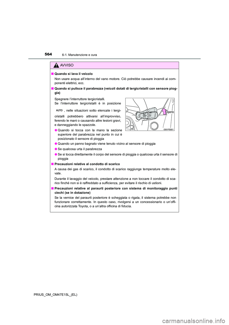 TOYOTA PRIUS 2021  Manuale duso (in Italian) 5646-1. Manutenzione e cura
PRIUS_OM_OM47E15L_(EL)
AVVISO
�QQuando si lava il veicolo 
Non usare acqua all’interno del vano motore. Ciò potrebbe causa re incendi ai com- 
ponenti elettrici, ecc. 
�