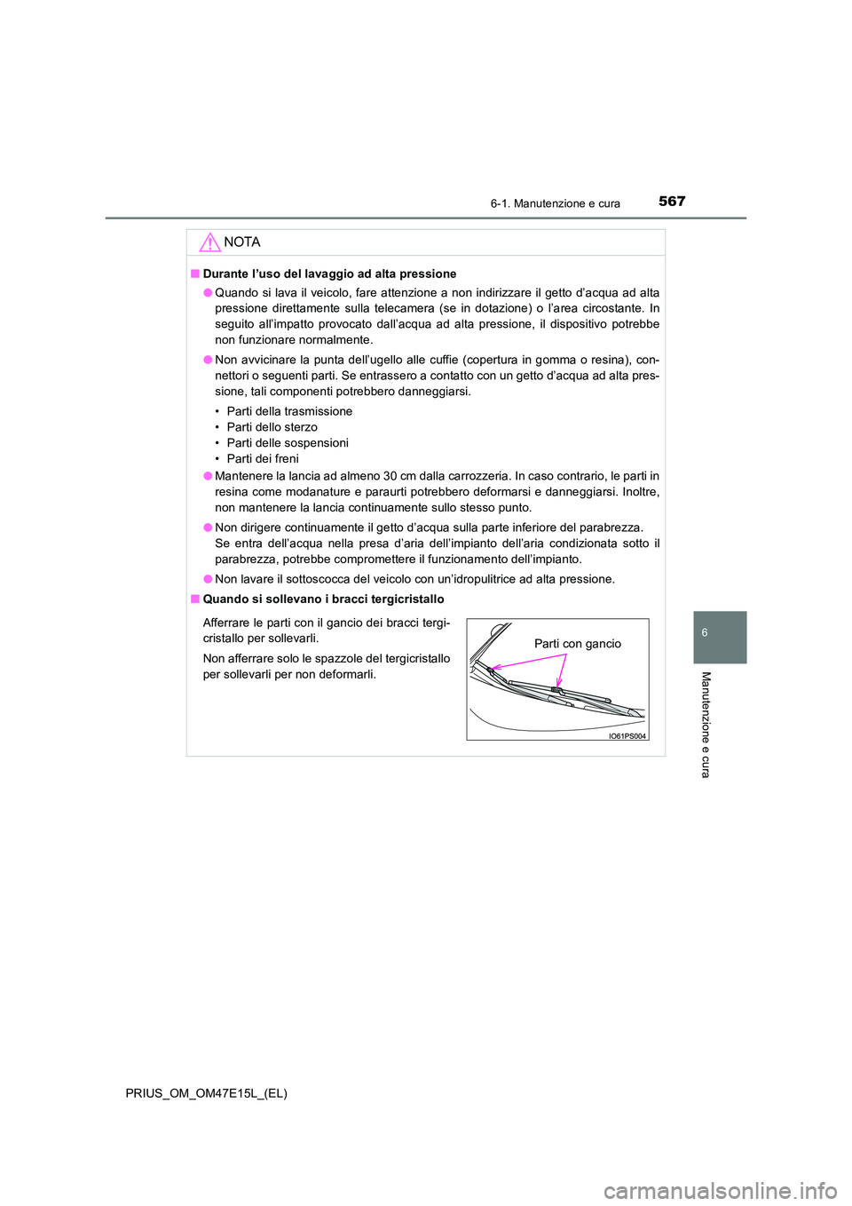 TOYOTA PRIUS 2021  Manuale duso (in Italian) 5676-1. Manutenzione e cura
PRIUS_OM_OM47E15L_(EL)
6
Manutenzione e cura
NOTA
�QDurante l’uso del lavaggio ad alta pressione 
�O Quando  si lava il veicolo, fare attenzione a non indirizzare il gett