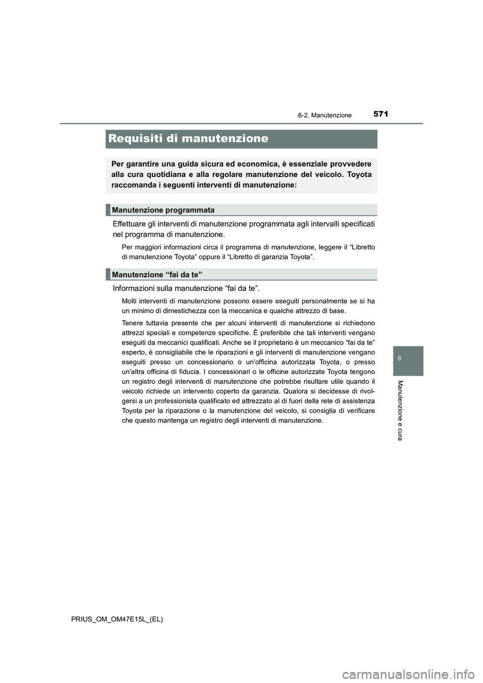 TOYOTA PRIUS 2021  Manuale duso (in Italian) 5716-2. Manutenzione
PRIUS_OM_OM47E15L_(EL)
6
Manutenzione e cura
Requisiti di manutenzione
Effettuare gli interventi di manutenzione programmata agli intervalli specificati
nel programma di manutenzi
