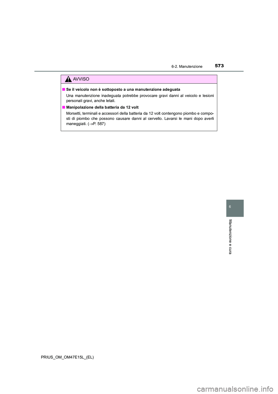 TOYOTA PRIUS 2021  Manuale duso (in Italian) 5736-2. Manutenzione
PRIUS_OM_OM47E15L_(EL)
6
Manutenzione e cura
AVVISO
�QSe il veicolo non è sottoposto a una manutenzione adeguata 
Una  manutenzione  inadeguata  potrebbe  provocare  gravi  danni