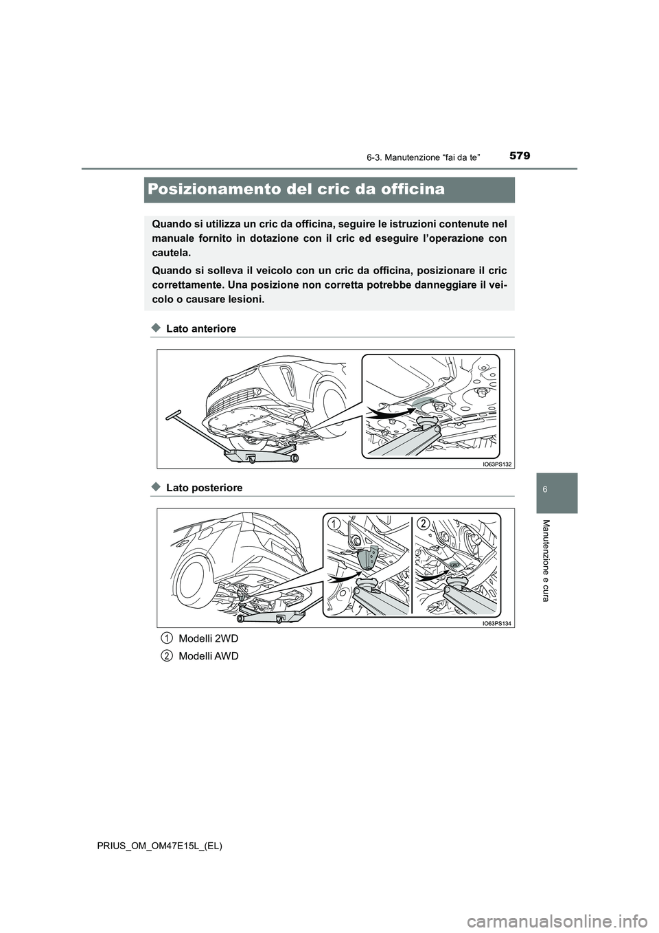 TOYOTA PRIUS 2021  Manuale duso (in Italian) 5796-3. Manutenzione “fai da te”
PRIUS_OM_OM47E15L_(EL)
6
Manutenzione e cura
Posizionamento del cric da officina
�XLato anteriore
�XLato posteriore 
Modelli 2WD 
Modelli AWD
Quando si utilizza un