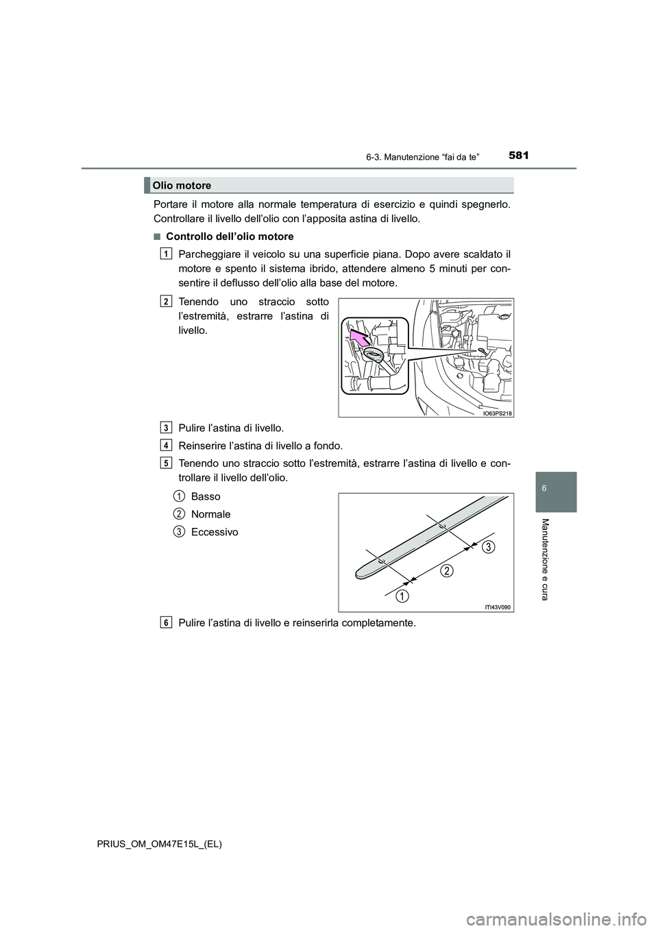 TOYOTA PRIUS 2021  Manuale duso (in Italian) 5816-3. Manutenzione “fai da te”
PRIUS_OM_OM47E15L_(EL)
6
Manutenzione e cura
Portare  il  motore  alla  normale  temperatura  di  esercizio  e  quindi  spegnerlo.
Controllare il livello dell’ol