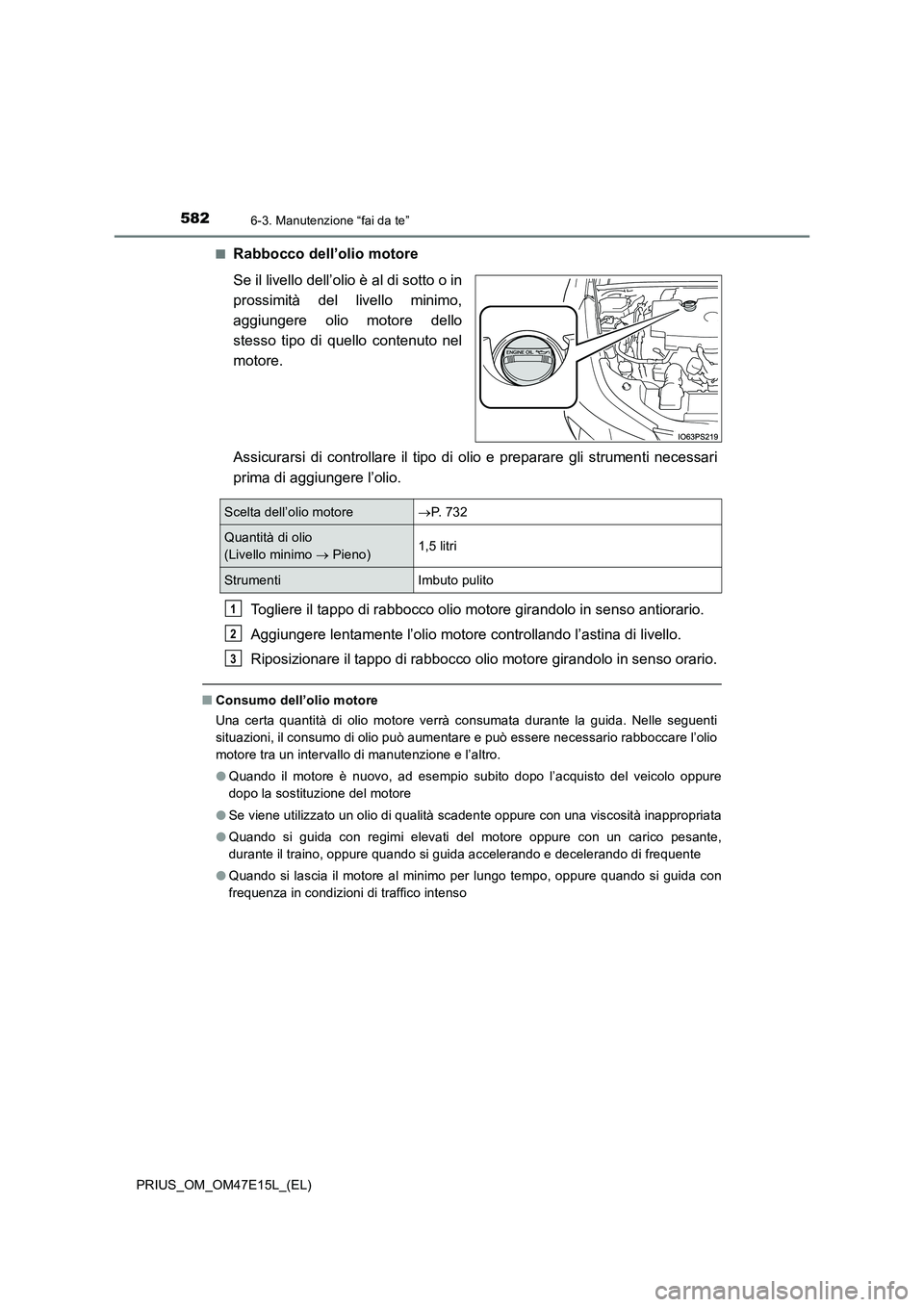 TOYOTA PRIUS 2021  Manuale duso (in Italian) 5826-3. Manutenzione “fai da te”
PRIUS_OM_OM47E15L_(EL)�Q
Rabbocco dell’olio motore
Se il livello dell’olio è al di sotto o in
prossimità  del  livello  minimo,
aggiungere  olio  motore  del