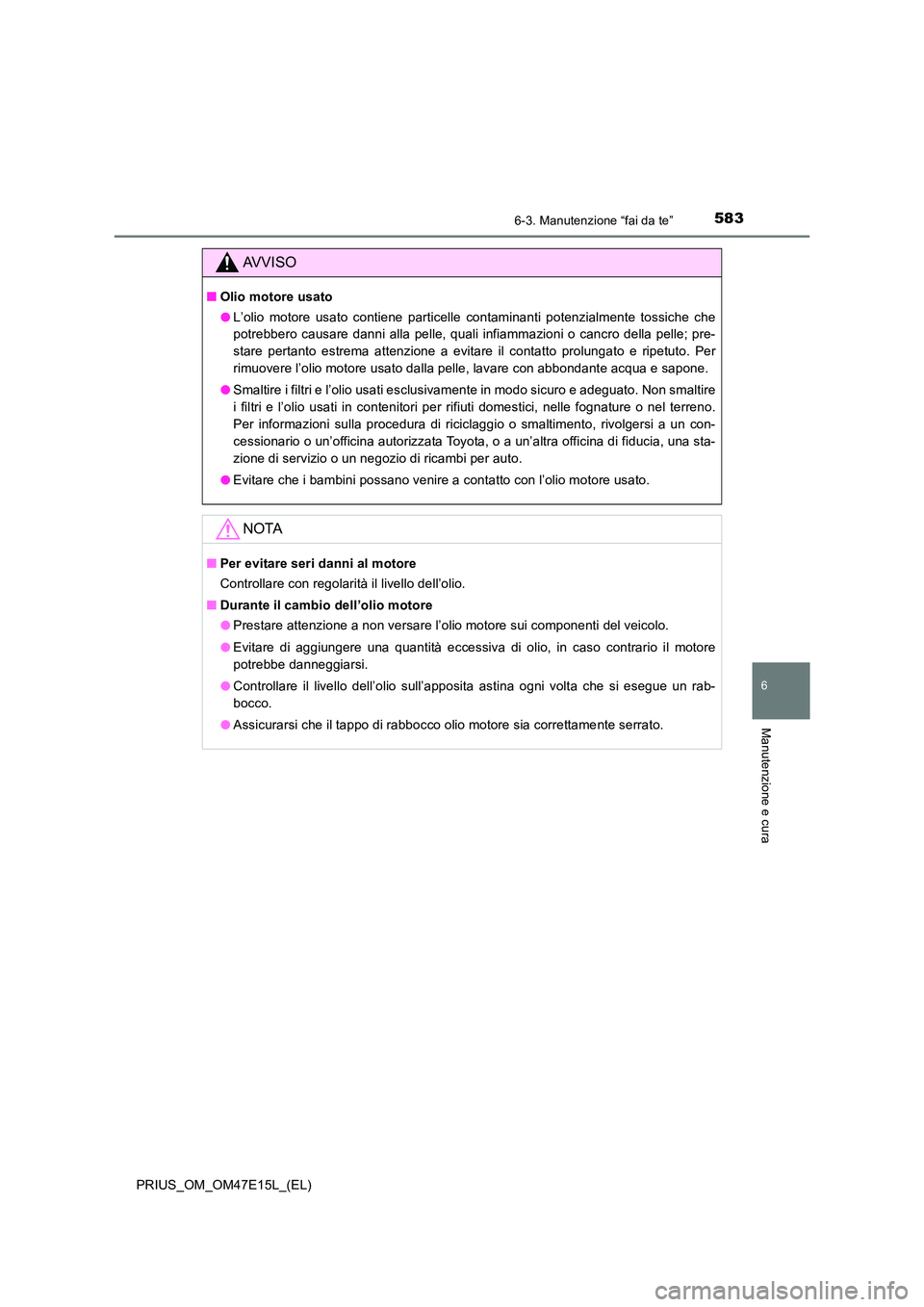 TOYOTA PRIUS 2021  Manuale duso (in Italian) 5836-3. Manutenzione “fai da te”
PRIUS_OM_OM47E15L_(EL)
6
Manutenzione e cura
AVVISO
�QOlio motore usato 
�O L’olio  motore  usato  contiene  particelle  contaminanti  potenzialmente  tossiche  