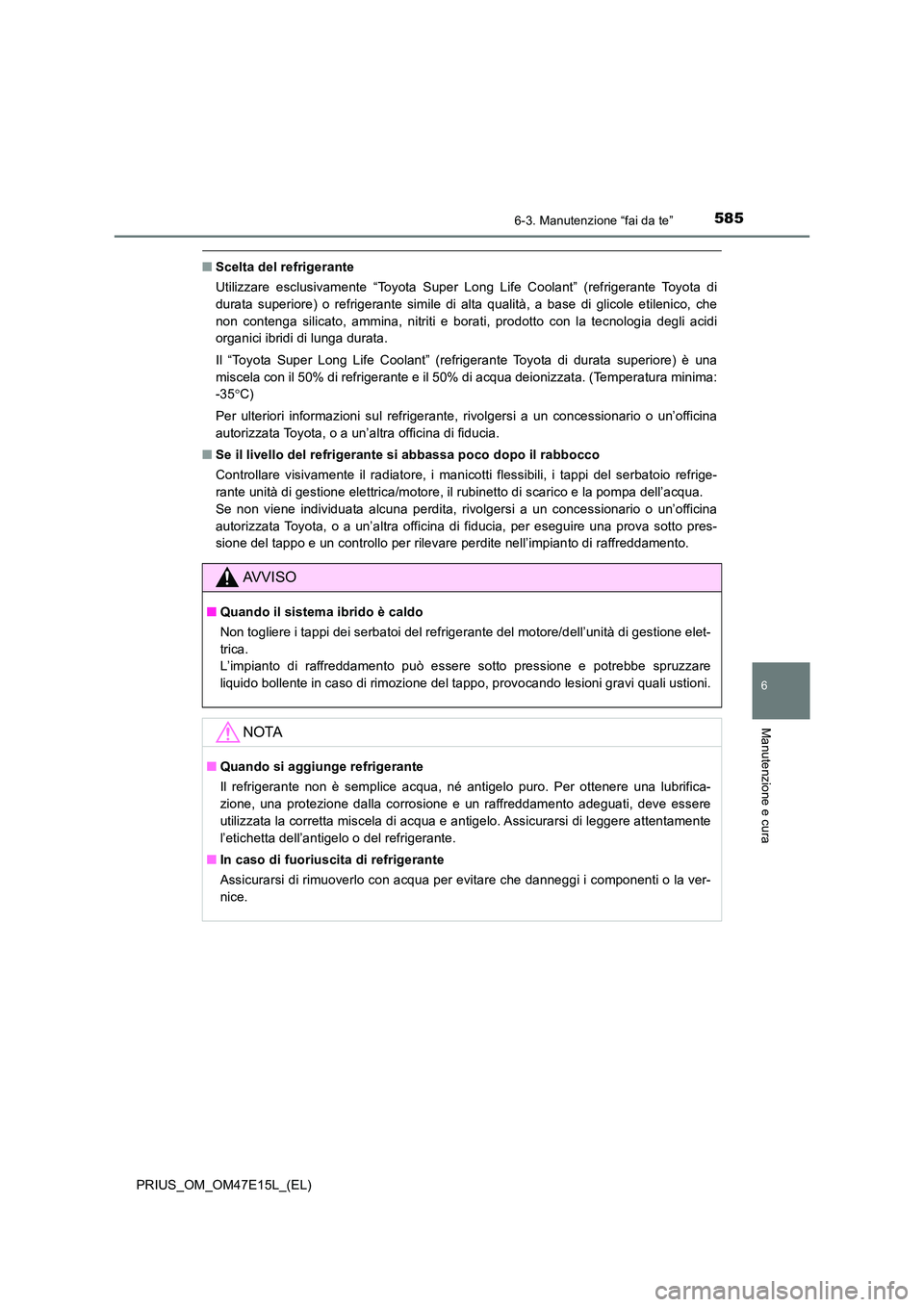 TOYOTA PRIUS 2021  Manuale duso (in Italian) 5856-3. Manutenzione “fai da te”
PRIUS_OM_OM47E15L_(EL)
6
Manutenzione e cura
�QScelta del refrigerante 
Utilizzare  esclusivamente  “Toyota  Super  Long  Life  Coolant”  (ref rigerante  Toyot