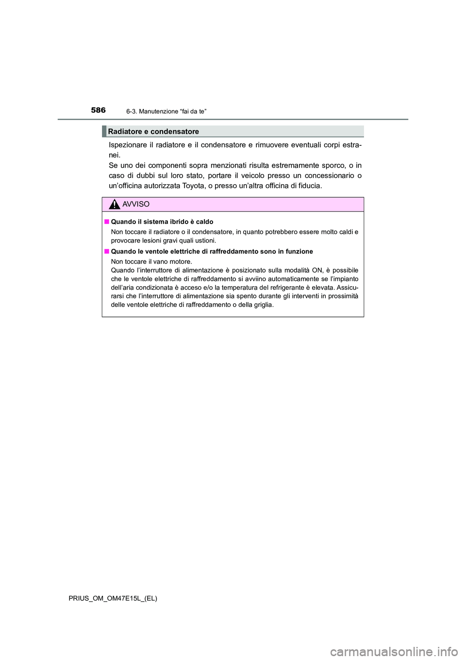 TOYOTA PRIUS 2021  Manuale duso (in Italian) 5866-3. Manutenzione “fai da te”
PRIUS_OM_OM47E15L_(EL)
Ispezionare  il  radiatore  e  il  condensatore  e  rimuovere  eventuali  corpi  estra- 
nei.  
Se  uno  dei  componenti  sopra  menzionati 