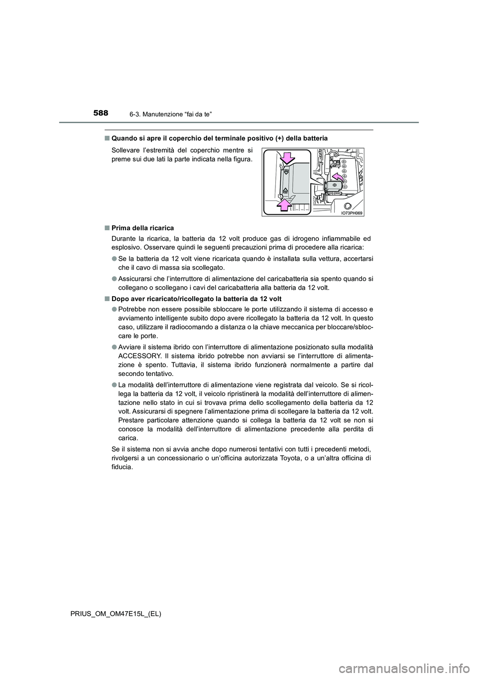 TOYOTA PRIUS 2021  Manuale duso (in Italian) 5886-3. Manutenzione “fai da te”
PRIUS_OM_OM47E15L_(EL)
�QQuando si apre il coperchio del terminale positivo (+) della batteria 
�Q Prima della ricarica 
Durante  la  ricarica,  la  batteria  da  