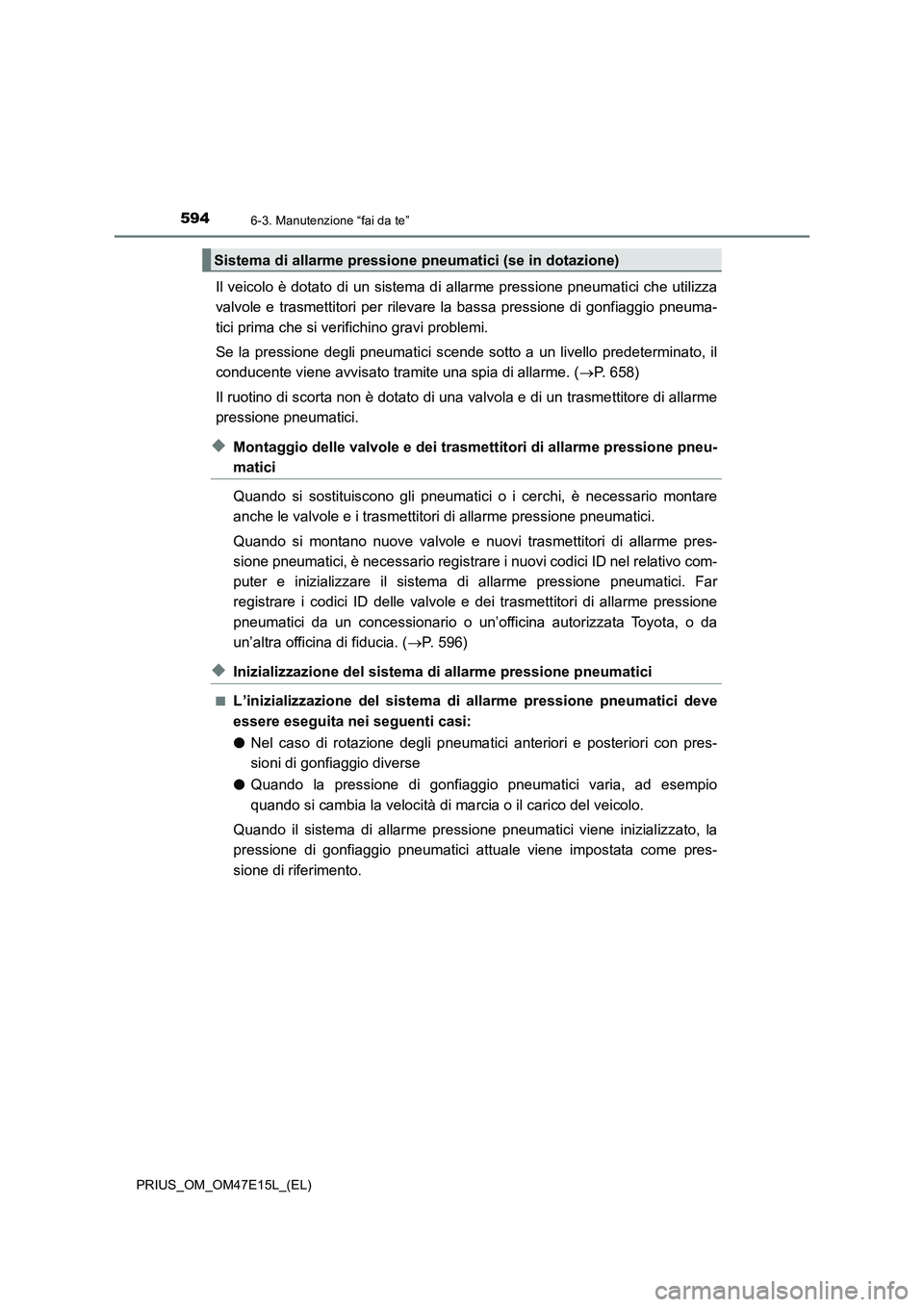 TOYOTA PRIUS 2021  Manuale duso (in Italian) 5946-3. Manutenzione “fai da te”
PRIUS_OM_OM47E15L_(EL)
Il veicolo è dotato di un sistema di allarme pressione pneumatici che utilizza
valvole  e  trasmettitori  per  rilevare  la  bassa  pressio