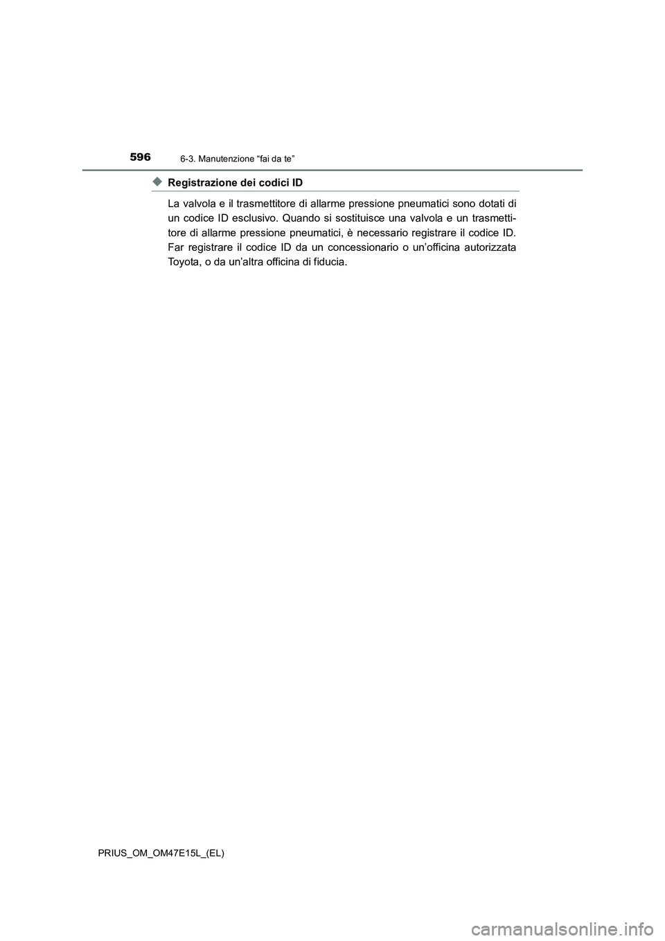 TOYOTA PRIUS 2021  Manuale duso (in Italian) 5966-3. Manutenzione “fai da te”
PRIUS_OM_OM47E15L_(EL)
�XRegistrazione dei codici ID
La valvola e il trasmettitore di allarme pressione pneumatici sono dotati di
un  codice  ID  esclusivo.  Quand