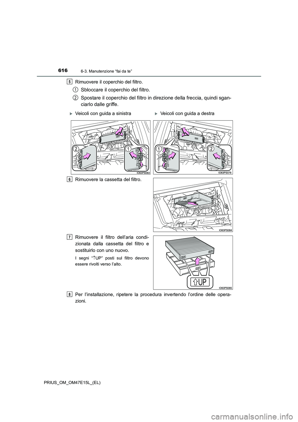 TOYOTA PRIUS 2021  Manuale duso (in Italian) 6166-3. Manutenzione “fai da te”
PRIUS_OM_OM47E15L_(EL)
Rimuovere il coperchio del filtro.
Sbloccare il coperchio del filtro. 
Spostare il coperchio del filtro in direzione della freccia, qu indi 