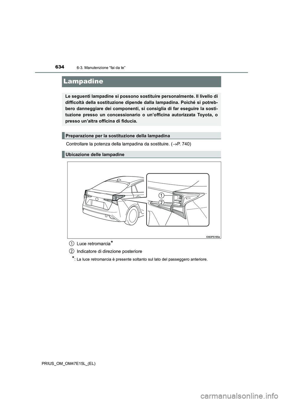 TOYOTA PRIUS 2021  Manuale duso (in Italian) 6346-3. Manutenzione “fai da te”
PRIUS_OM_OM47E15L_(EL)
Lampadine
Controllare la potenza della lampadina da sostituire. (P. 740) 
Luce retromarcia*
Indicatore di direzione posteriore
*:  La luc