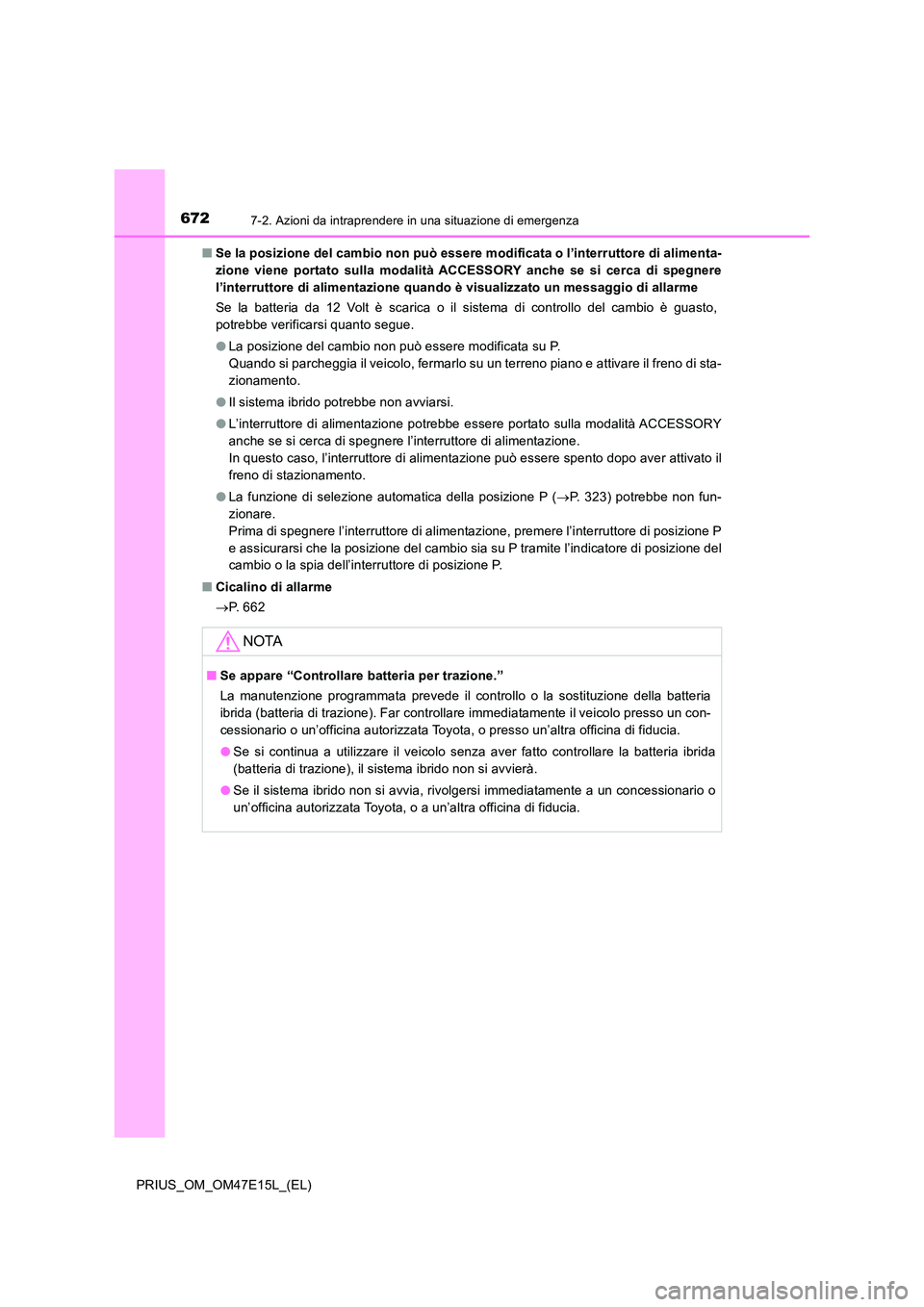 TOYOTA PRIUS 2021  Manuale duso (in Italian) 6727-2. Azioni da intraprendere in una situazione di emergenza
PRIUS_OM_OM47E15L_(EL) 
�Q Se la posizione del cambio non può essere modificata o l’interruttore di alimenta- 
zione  viene  portato  