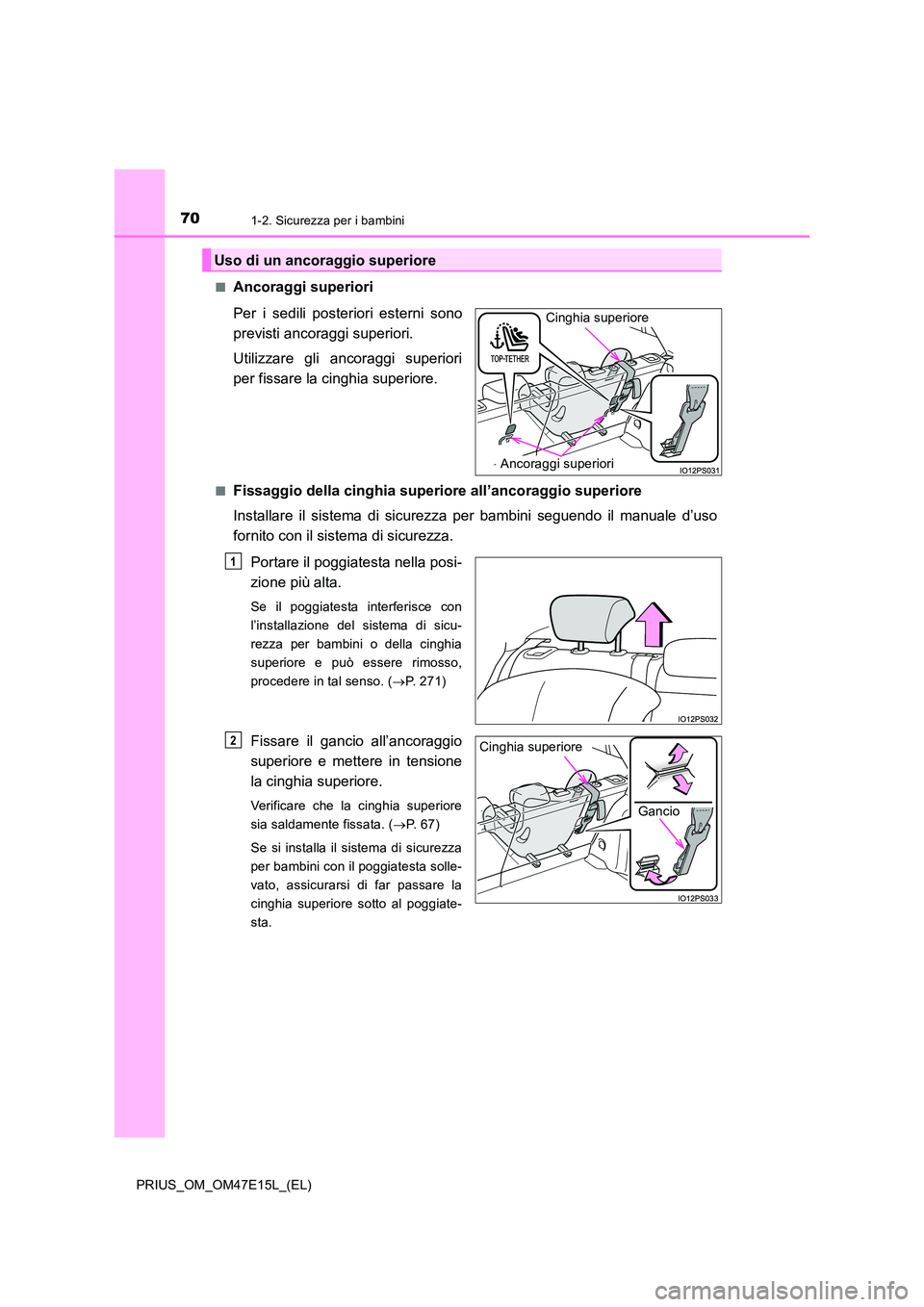 TOYOTA PRIUS 2021  Manuale duso (in Italian) 701-2. Sicurezza per i bambini
PRIUS_OM_OM47E15L_(EL) 
�QAncoraggi superiori 
Per  i  sedili  posteriori  esterni  sono 
previsti ancoraggi superiori. 
Utilizzare  gli  ancoraggi  superiori 
per fissa