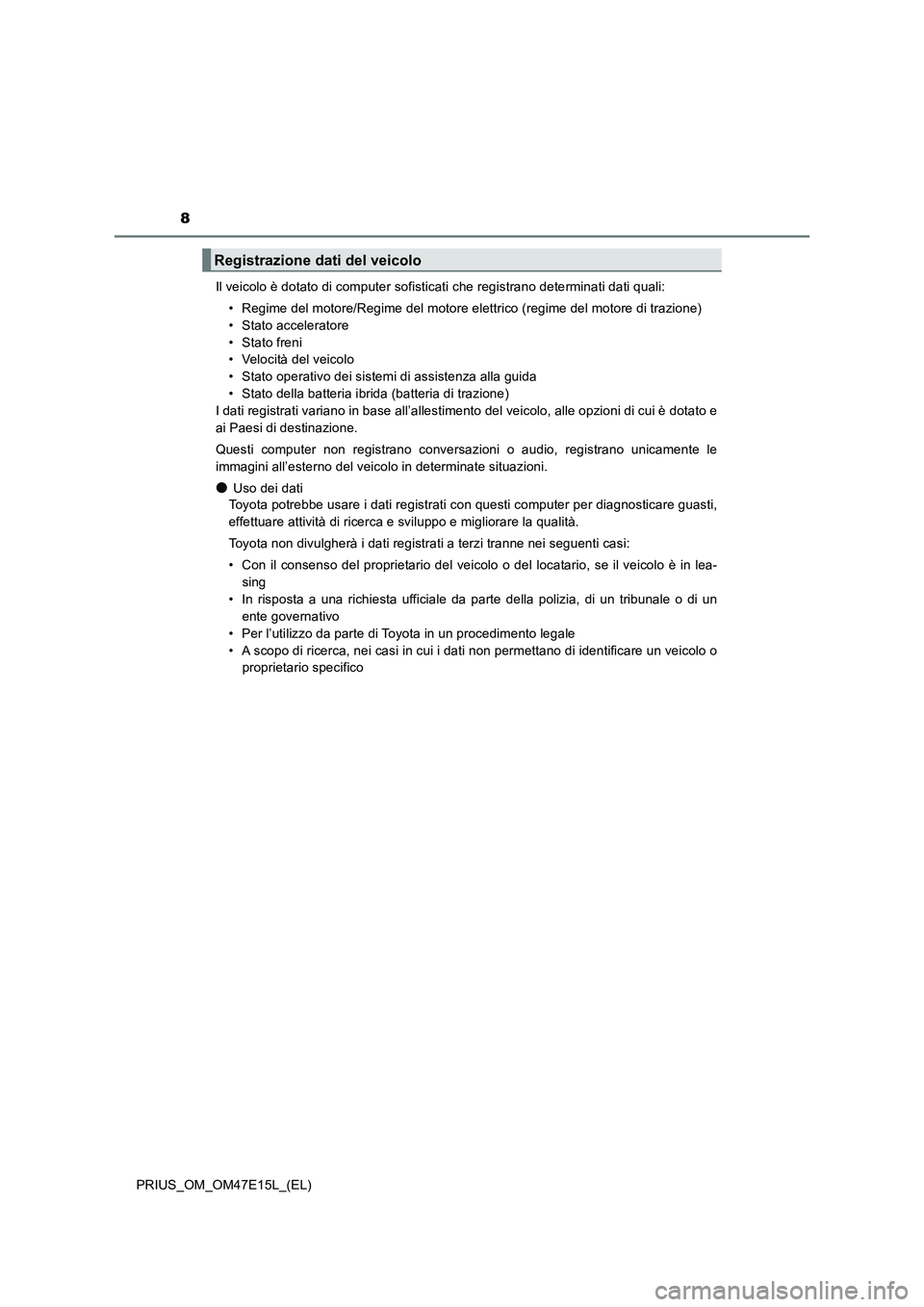 TOYOTA PRIUS 2021  Manuale duso (in Italian) 8
PRIUS_OM_OM47E15L_(EL)Il veicolo è dotato di computer sofisticati che registrano determinati dati quali:
• Regime del motore/Regime del motore elettrico (regime del motore di trazione)
• Stato 