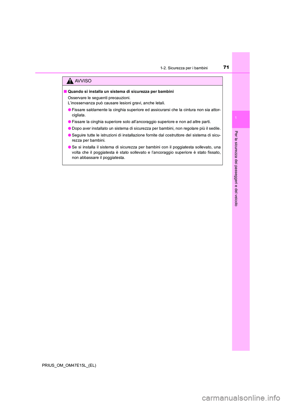 TOYOTA PRIUS 2021  Manuale duso (in Italian) 711-2. Sicurezza per i bambini
1
PRIUS_OM_OM47E15L_(EL)
Per la sicurezza dei passeggeri e del veicolo
AVVISO
�QQuando si installa un sistema di sicurezza per bambini 
Osservare le seguenti precauzioni