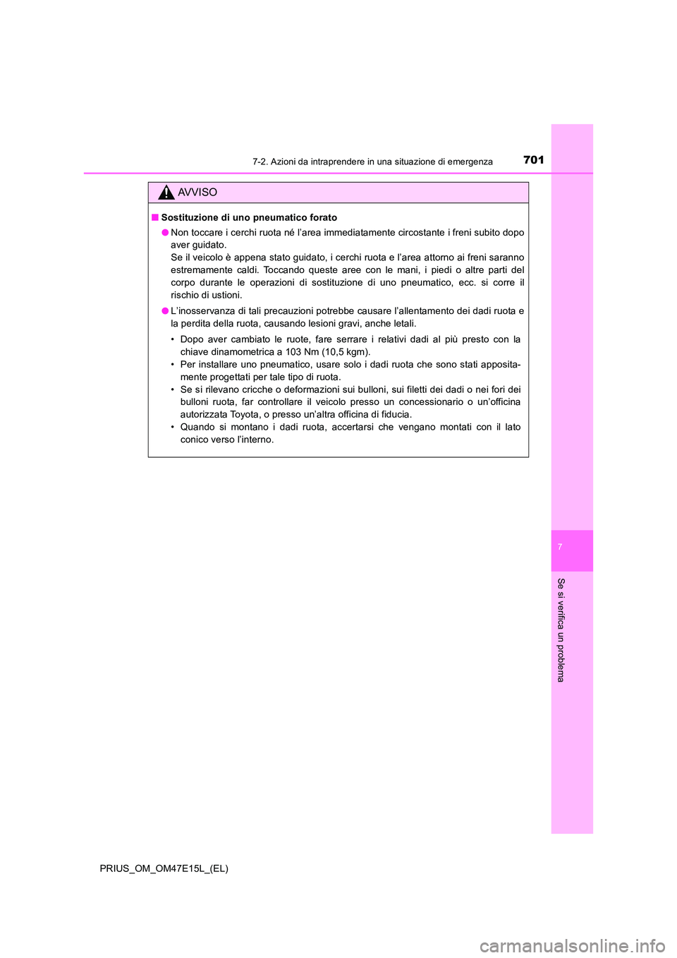TOYOTA PRIUS 2021  Manuale duso (in Italian) 7017-2. Azioni da intraprendere in una situazione di emergenza
PRIUS_OM_OM47E15L_(EL)
7
Se si verifica un problema
AVVISO
�QSostituzione di uno pneumatico forato 
�O Non toccare i cerchi ruota né l