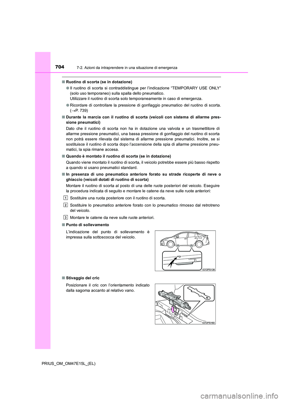 TOYOTA PRIUS 2021  Manuale duso (in Italian) 7047-2. Azioni da intraprendere in una situazione di emergenza
PRIUS_OM_OM47E15L_(EL)
�QRuotino di scorta (se in dotazione) 
�O Il  ruotino  di  scorta  si  contraddistingue  per  l’indicazione  “