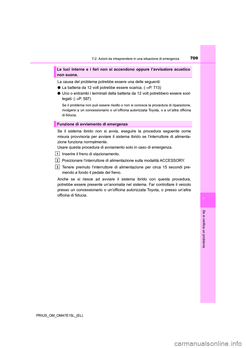 TOYOTA PRIUS 2021  Manuale duso (in Italian) 7097-2. Azioni da intraprendere in una situazione di emergenza
PRIUS_OM_OM47E15L_(EL)
7
Se si verifica un problema
La causa del problema potrebbe essere una delle seguenti: 
�O La batteria da 12 volt 