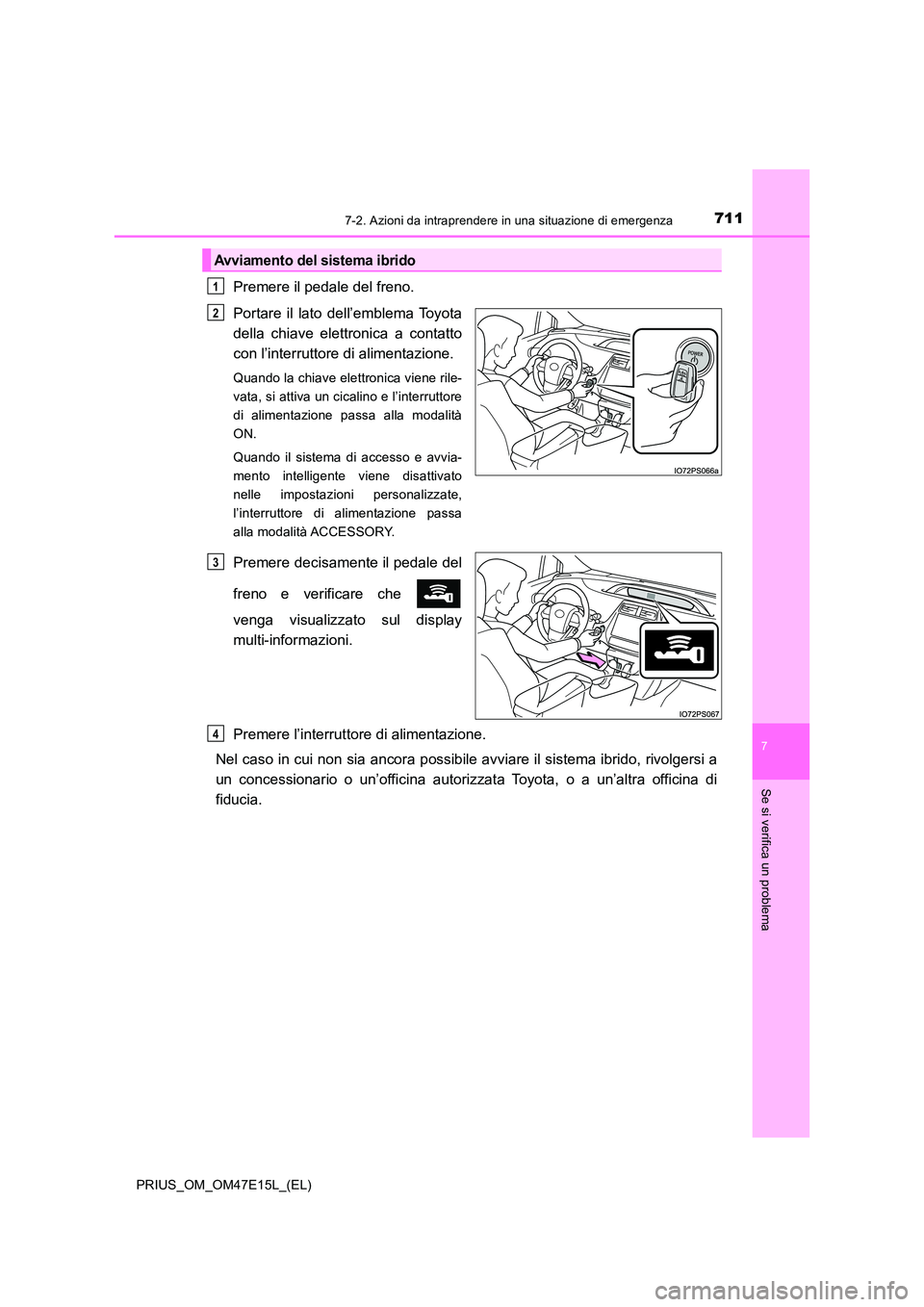 TOYOTA PRIUS 2021  Manuale duso (in Italian) 7117-2. Azioni da intraprendere in una situazione di emergenza
PRIUS_OM_OM47E15L_(EL)
7
Se si verifica un problema
Premere il pedale del freno. 
Portare  il  lato  dell’emblema Toyota 
della  chiave
