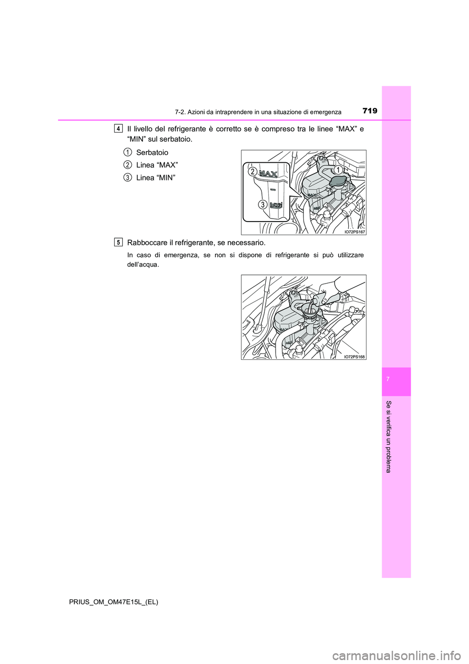 TOYOTA PRIUS 2021  Manuale duso (in Italian) 7197-2. Azioni da intraprendere in una situazione di emergenza
PRIUS_OM_OM47E15L_(EL)
7
Se si verifica un problema
Il  livello  del  refrigerante  è  corretto  se  è  compreso  tra  le  linee  “MA