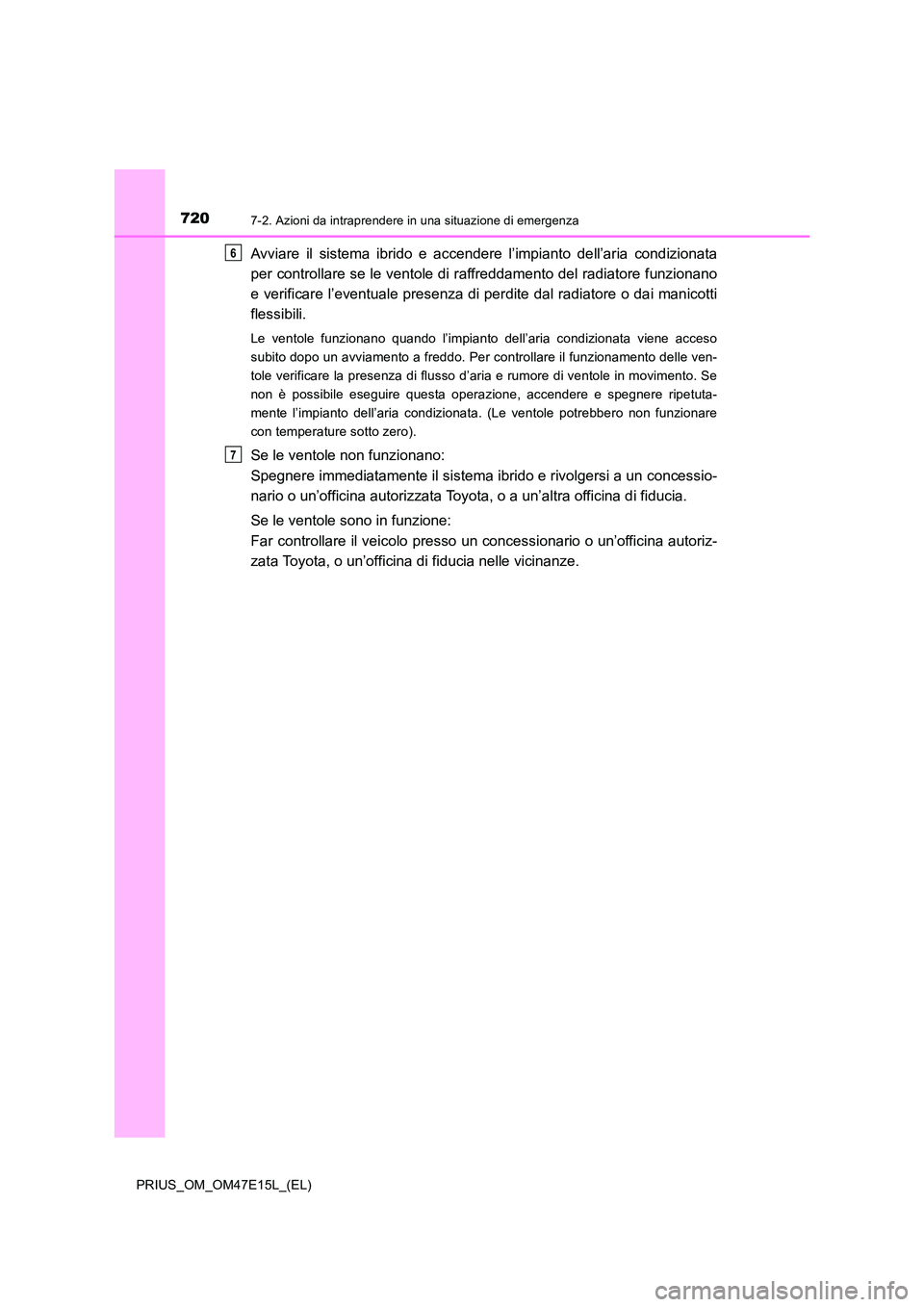 TOYOTA PRIUS 2021  Manuale duso (in Italian) 7207-2. Azioni da intraprendere in una situazione di emergenza
PRIUS_OM_OM47E15L_(EL)
Avviare  il  sistema  ibrido  e  accendere  l’impianto  dell’aria  condizionata 
per controllare se le ventole
