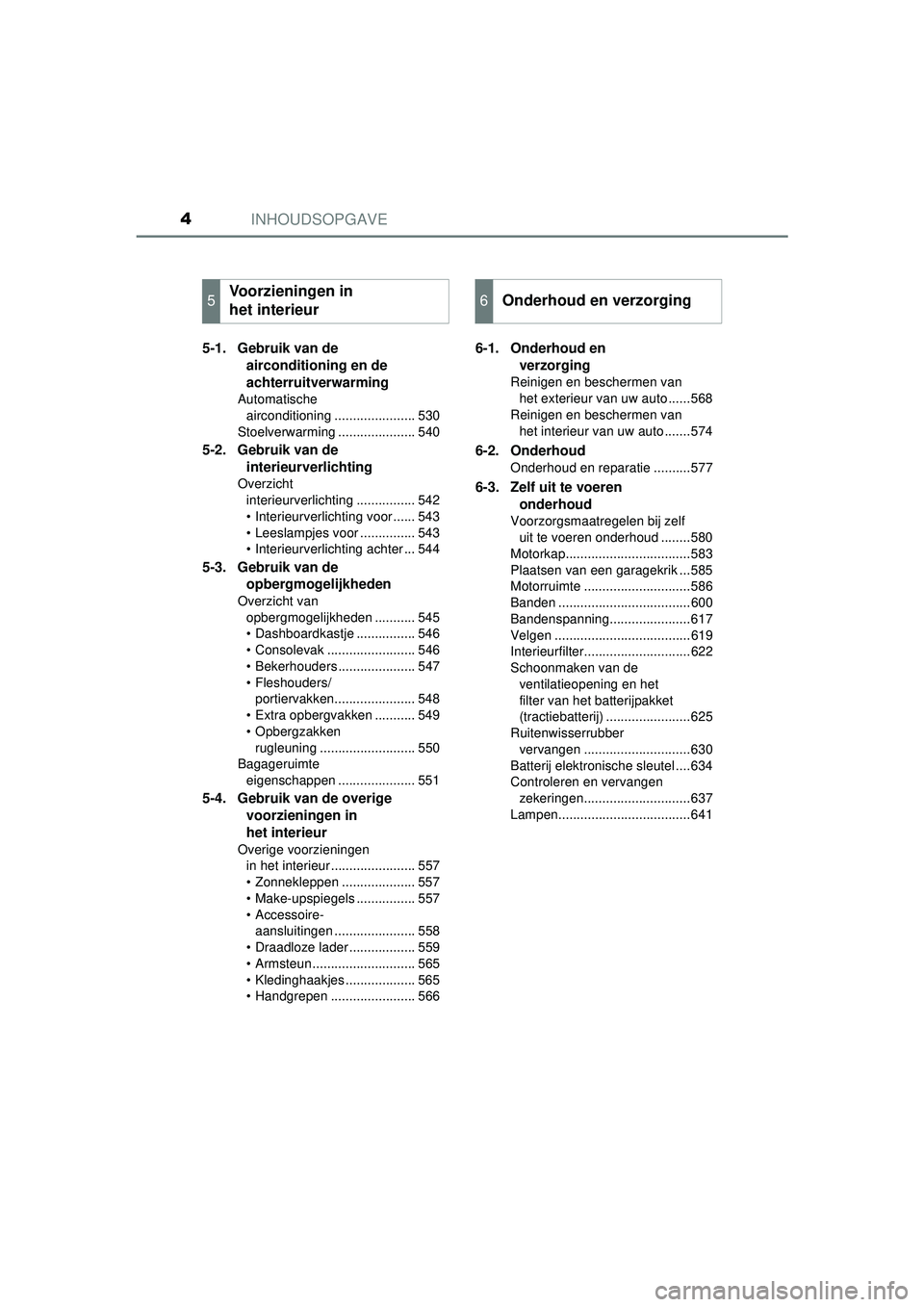 TOYOTA PRIUS 2021 Instructieboekje (in Dutch) INHOUDSOPGAVE4
PRIUS_OM_OM47E11E_(EE)
5-1. Gebruik van de airconditioning en de
achterruitverwarming
Automatische
airconditioning ...................... 530
Stoelverwarming ..................... 540 TOYOTA PRIUS 2021 Instructieboekje (in Dutch) INHOUDSOPGAVE4
PRIUS_OM_OM47E11E_(EE)
5-1. Gebruik van de airconditioning en de
achterruitverwarming
Automatische
airconditioning ...................... 530
Stoelverwarming ..................... 540