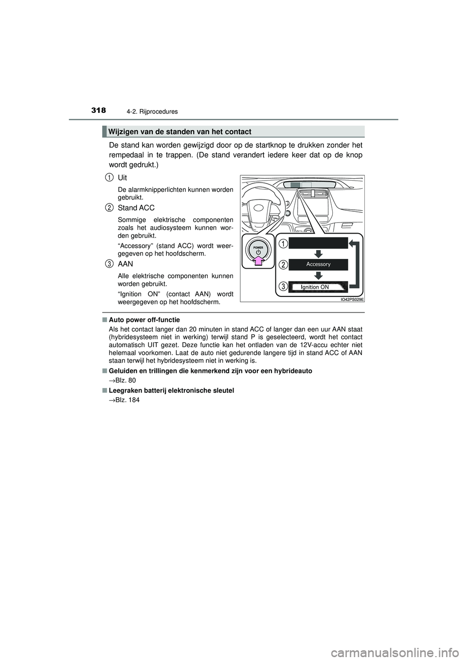 TOYOTA PRIUS 2021  Instructieboekje (in Dutch) 3184-2. Rijprocedures
PRIUS_OM_OM47E11E_(EE)
De stand kan worden gewijzigd door op de startknop te drukken zonder het
rempedaal in te trappen. (De stand verandert iedere keer dat op de knop
wordt gedr