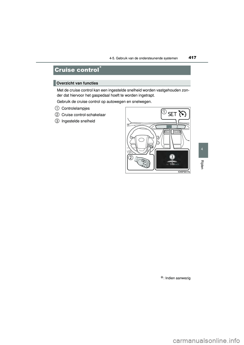 TOYOTA PRIUS 2021  Instructieboekje (in Dutch) 417
4
4-5. Gebruik van de ondersteunende systemen
Rijden
PRIUS_OM_OM47E11E_(EE)
Cruise control*
Met de cruise control kan een ingestelde snelheid worden vastgehouden zon-
der dat hiervoor het gaspedaa