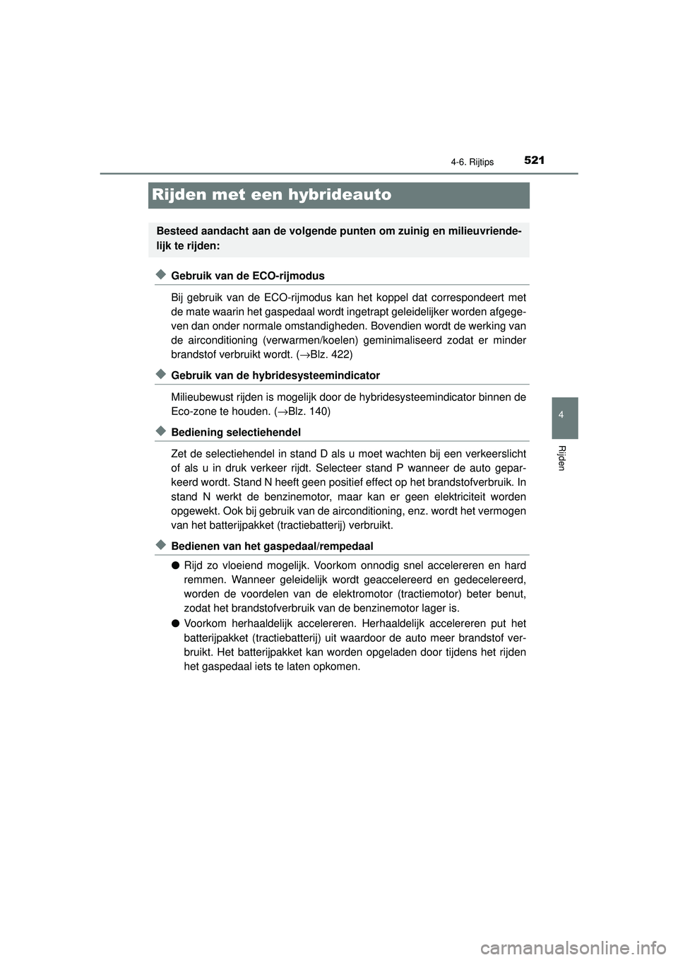 TOYOTA PRIUS 2021  Instructieboekje (in Dutch) 521
4
4-6. Rijtips
Rijden
PRIUS_OM_OM47E11E_(EE)
Rijden met een hybrideauto
◆Gebruik van de ECO-rijmodus
Bij gebruik van de ECO-rijmodus kan het koppel dat correspondeert met
de mate waarin het gasp