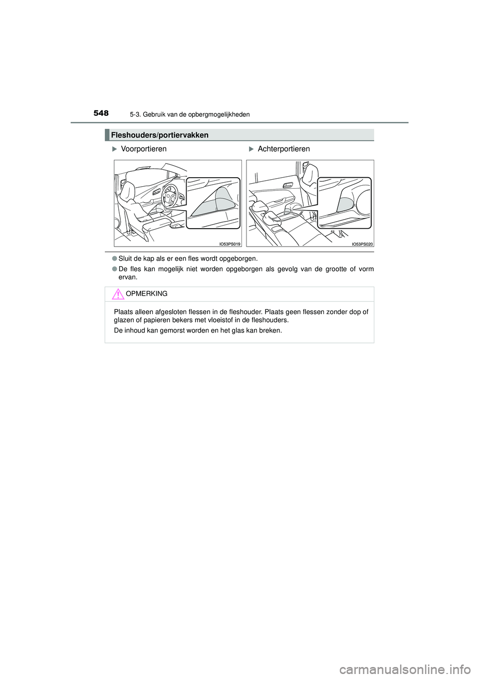 TOYOTA PRIUS 2021  Instructieboekje (in Dutch) 5485-3. Gebruik van de opbergmogelijkheden
PRIUS_OM_OM47E11E_(EE)
●Sluit de kap als er een fles wordt opgeborgen.
● De fles kan mogelijk niet worden opgeborgen als gevolg van de grootte of vorm
er