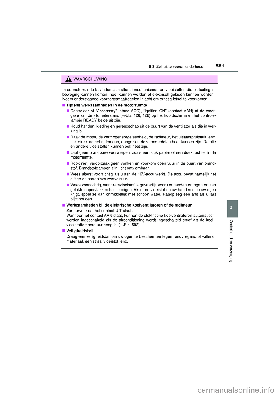 TOYOTA PRIUS 2021  Instructieboekje (in Dutch) 5816-3. Zelf uit te voeren onderhoud
PRIUS_OM_OM47E11E_(EE)
6
Onderhoud en verzorging
WAARSCHUWING
In de motorruimte bevinden zich allerlei mechanismen en vloeistoffen die plotseling in
beweging kunne