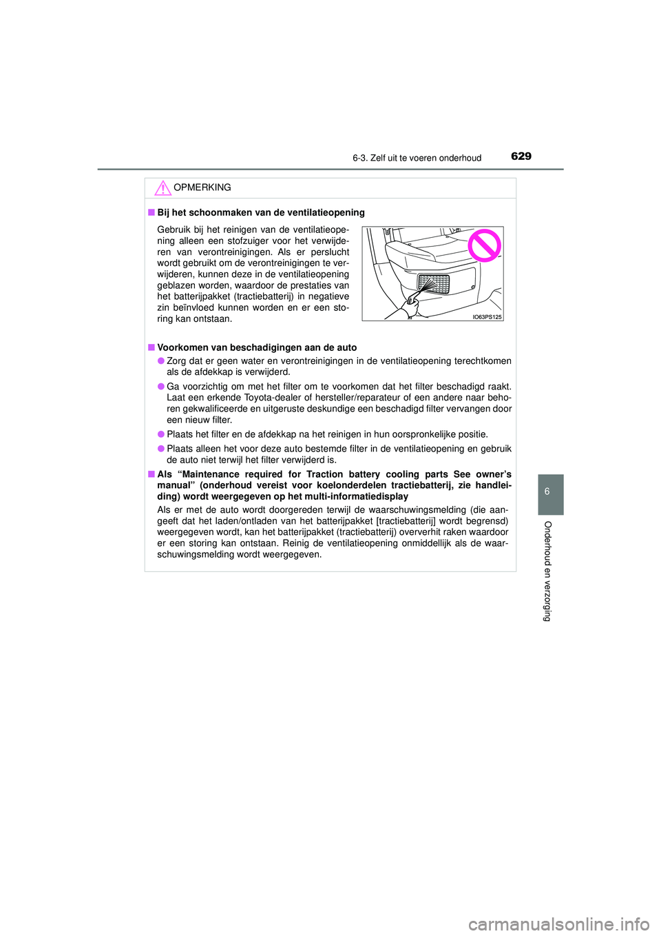 TOYOTA PRIUS 2021  Instructieboekje (in Dutch) 6296-3. Zelf uit te voeren onderhoud
PRIUS_OM_OM47E11E_(EE)
6
Onderhoud en verzorging
OPMERKING
■Bij het schoonmaken van  de ventilatieopening
■ Voorkomen van beschadigingen aan de auto
● Zorg d