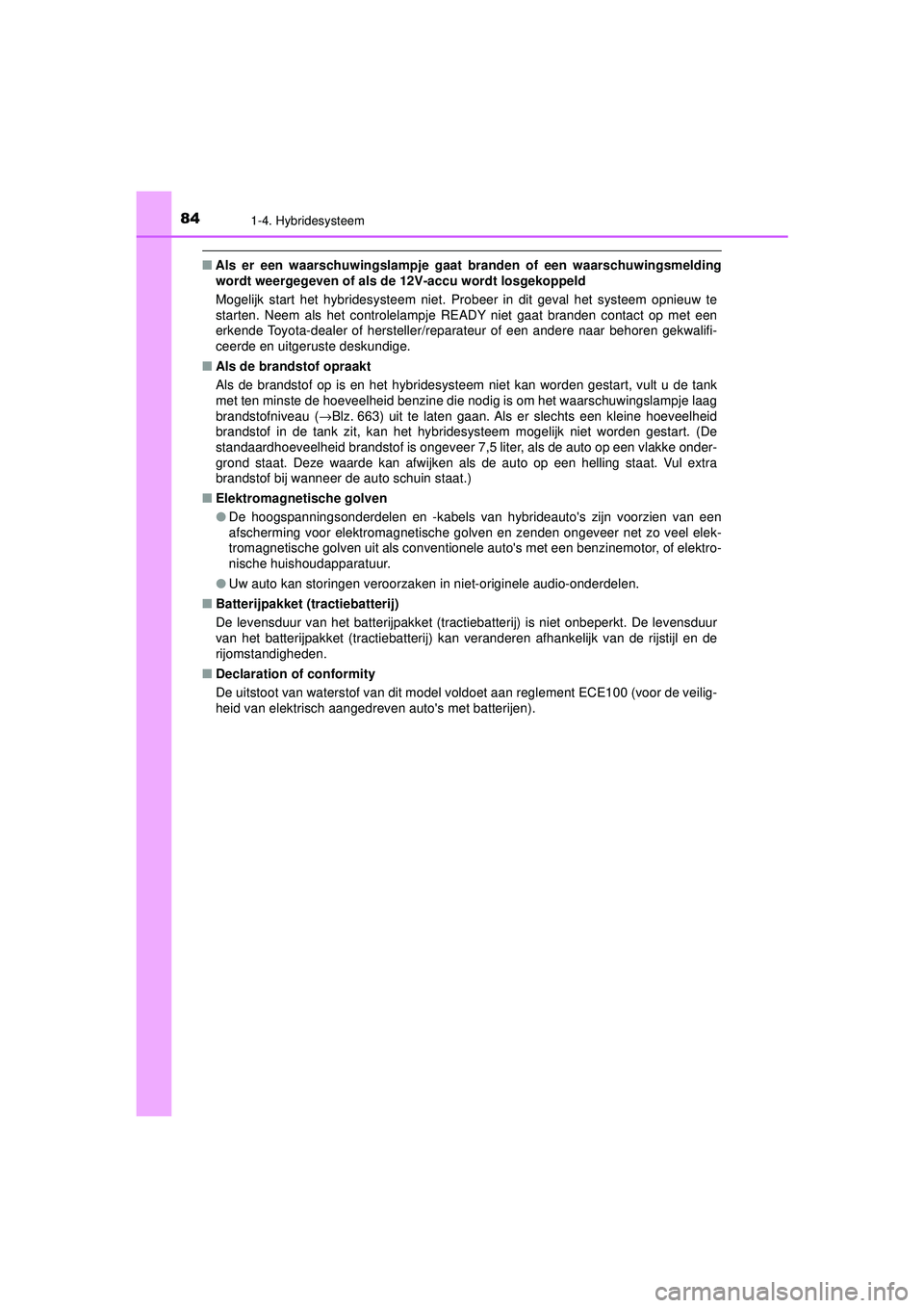 TOYOTA PRIUS 2021  Instructieboekje (in Dutch) 841-4. Hybridesysteem
PRIUS_OM_OM47E11E_(EE)
■Als er een waarschuwingsl ampje gaat branden of een waarschuwingsmelding
wordt weergegeven of als de  12V-accu wordt losgekoppeld
Mogelijk start het hyb
