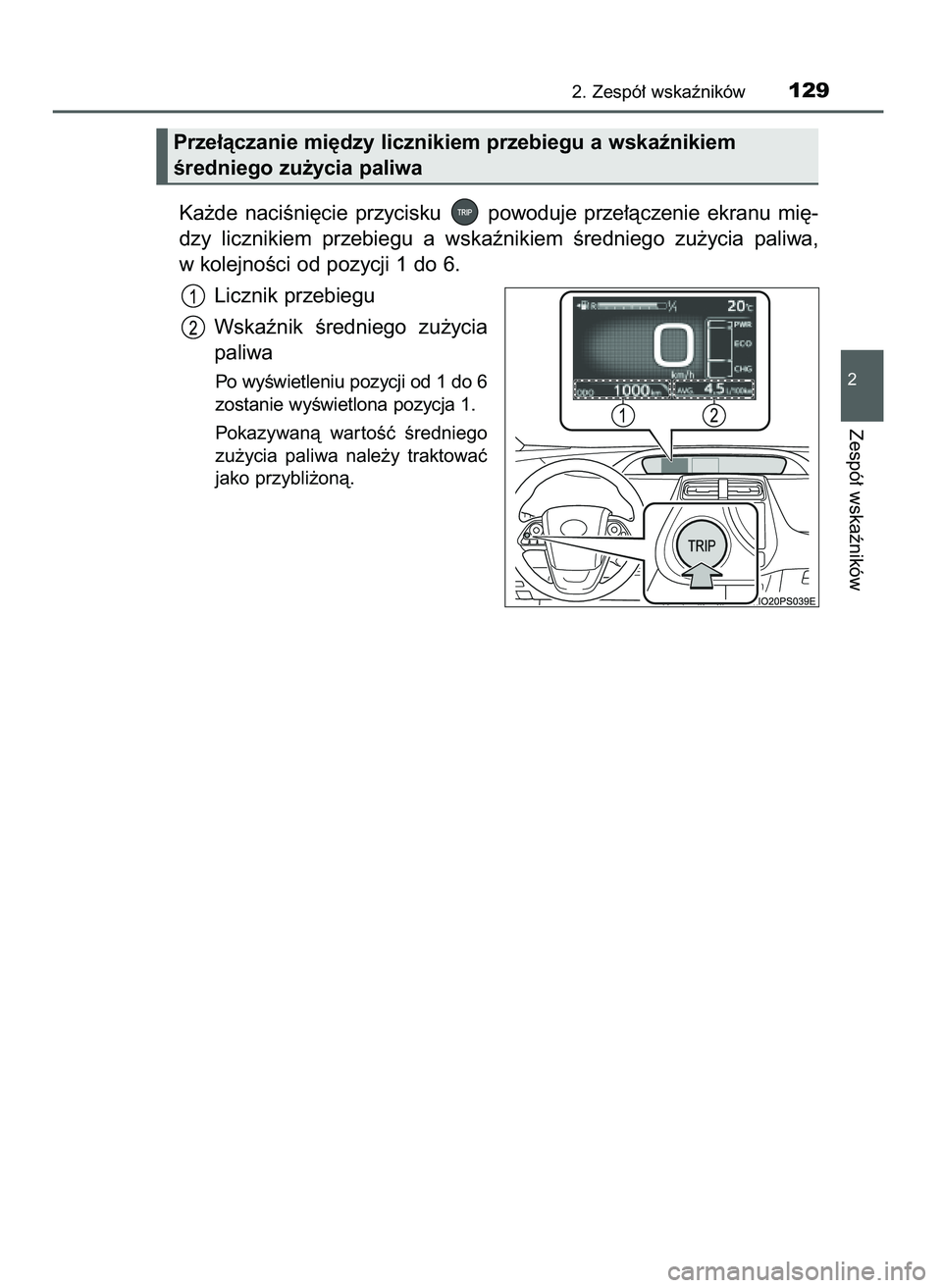 TOYOTA PRIUS 2021  Instrukcja obsługi (in Polish) Ka˝de  naciÊni´cie  przycisku  powoduje  prze∏àczenie  ekranu  mi´-
dzy  licznikiem  przebiegu  a wskaênikiem  Êredniego  zu˝ycia  paliwa,
w kolejnoÊci od pozycji 1 do 6.
Licznik przebiegu
