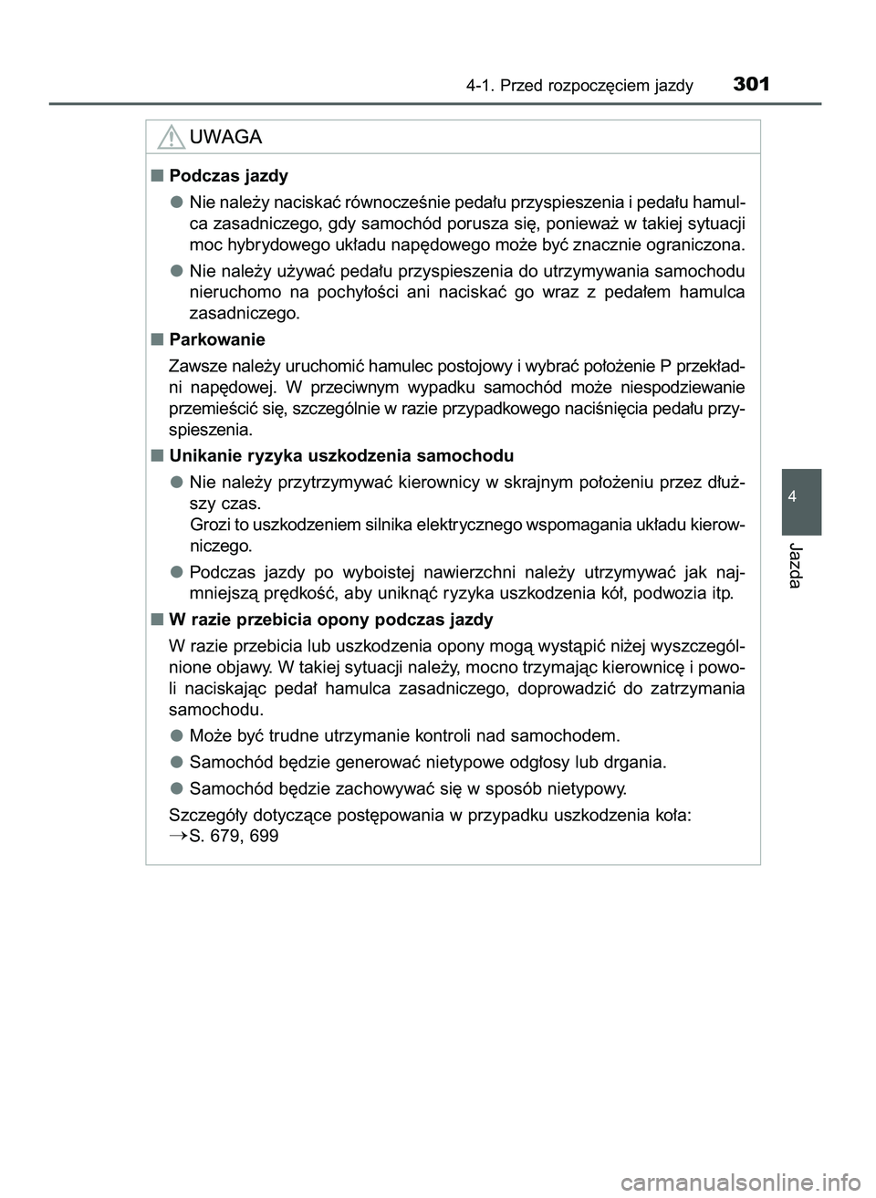 TOYOTA PRIUS 2021  Instrukcja obsługi (in Polish) 4-1. Przed rozpocz´ciem jazdy301
4
Jazda
Podczas jazdy
Nie nale˝y naciskaç równoczeÊnie peda∏u przyspieszenia i peda∏u hamul-
ca zasadniczego, gdy samochód porusza si´, poniewa˝ w takiej 