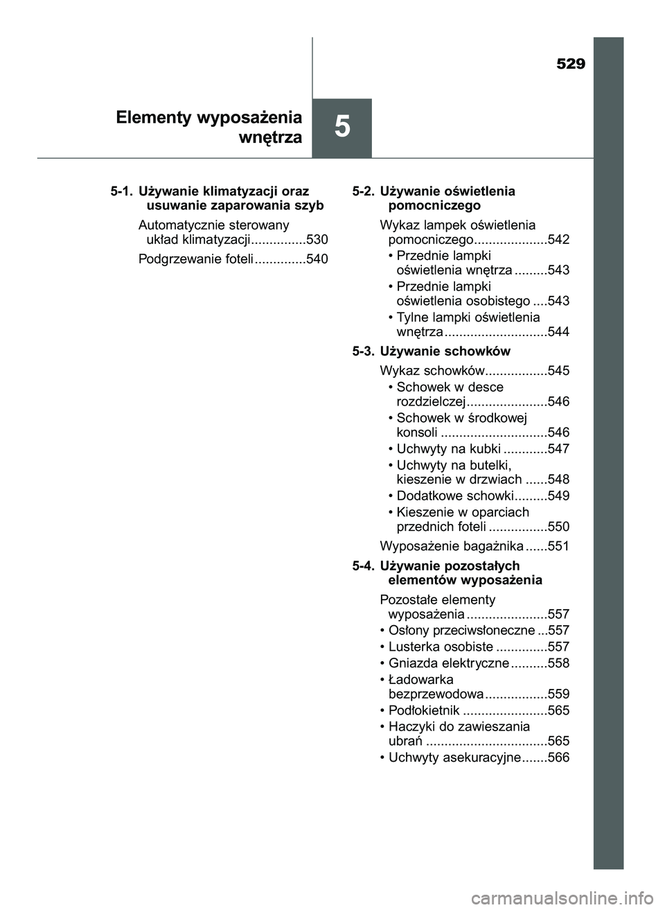 TOYOTA PRIUS 2021  Instrukcja obsługi (in Polish) 529
5-1. U˝ywanie klimatyzacji oraz 
usuwanie zaparowania szyb
Automatycznie sterowany 
uk∏ad klimatyzacji...............530
Podgrzewanie foteli ..............5405-2. U˝ywanie oÊwietlenia 
pomocn