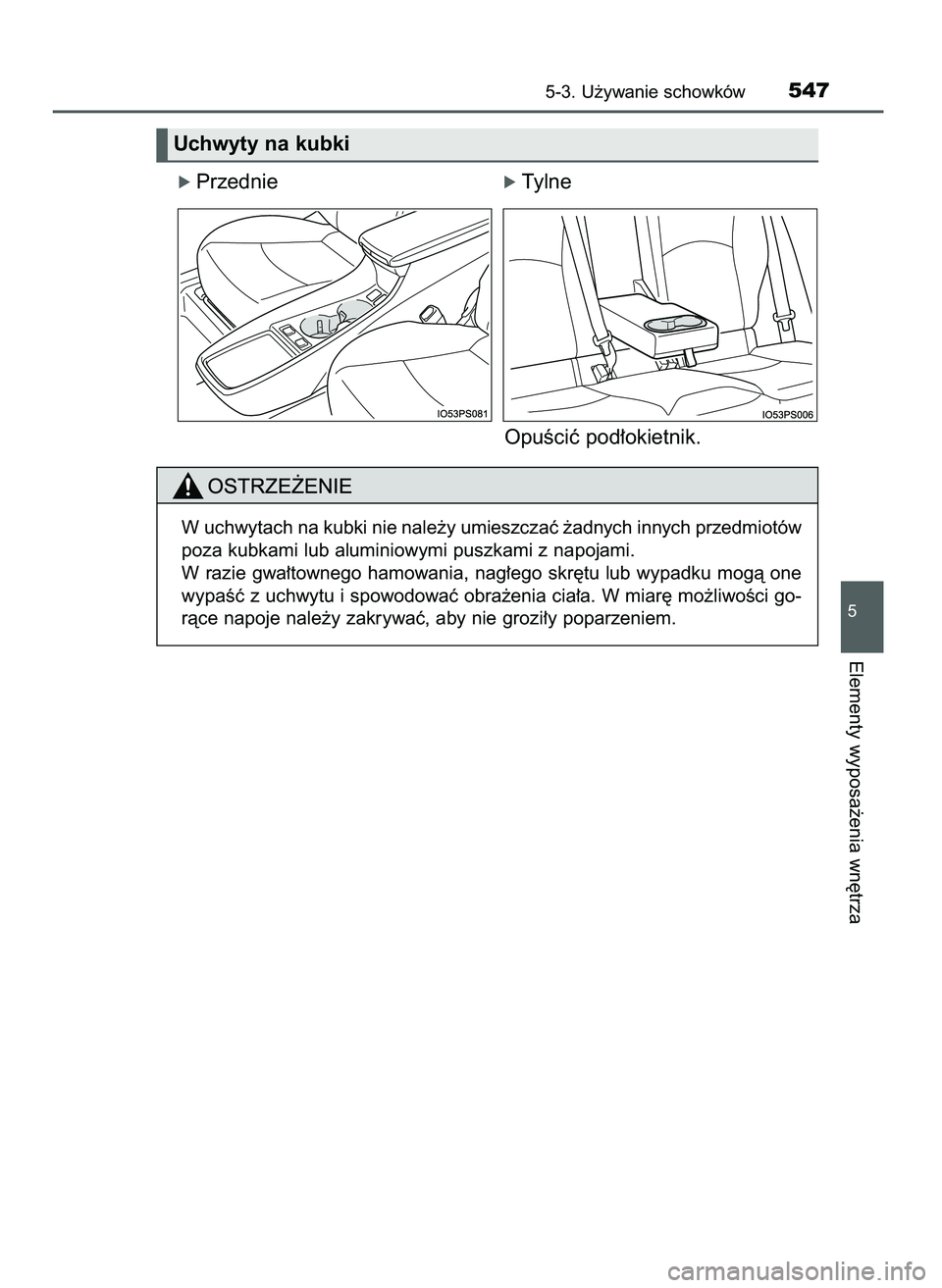 TOYOTA PRIUS 2021  Instrukcja obsługi (in Polish) ó Przednieó Tylne
OpuÊciç pod∏okietnik.
5-3. U˝ywanie schowków547
5
Elementy wyposa˝enia wn´trza
Uchwyty na kubki
W uchwytach na kubki nie nale˝y umieszczaç ˝adnych innych przedmiotów
po