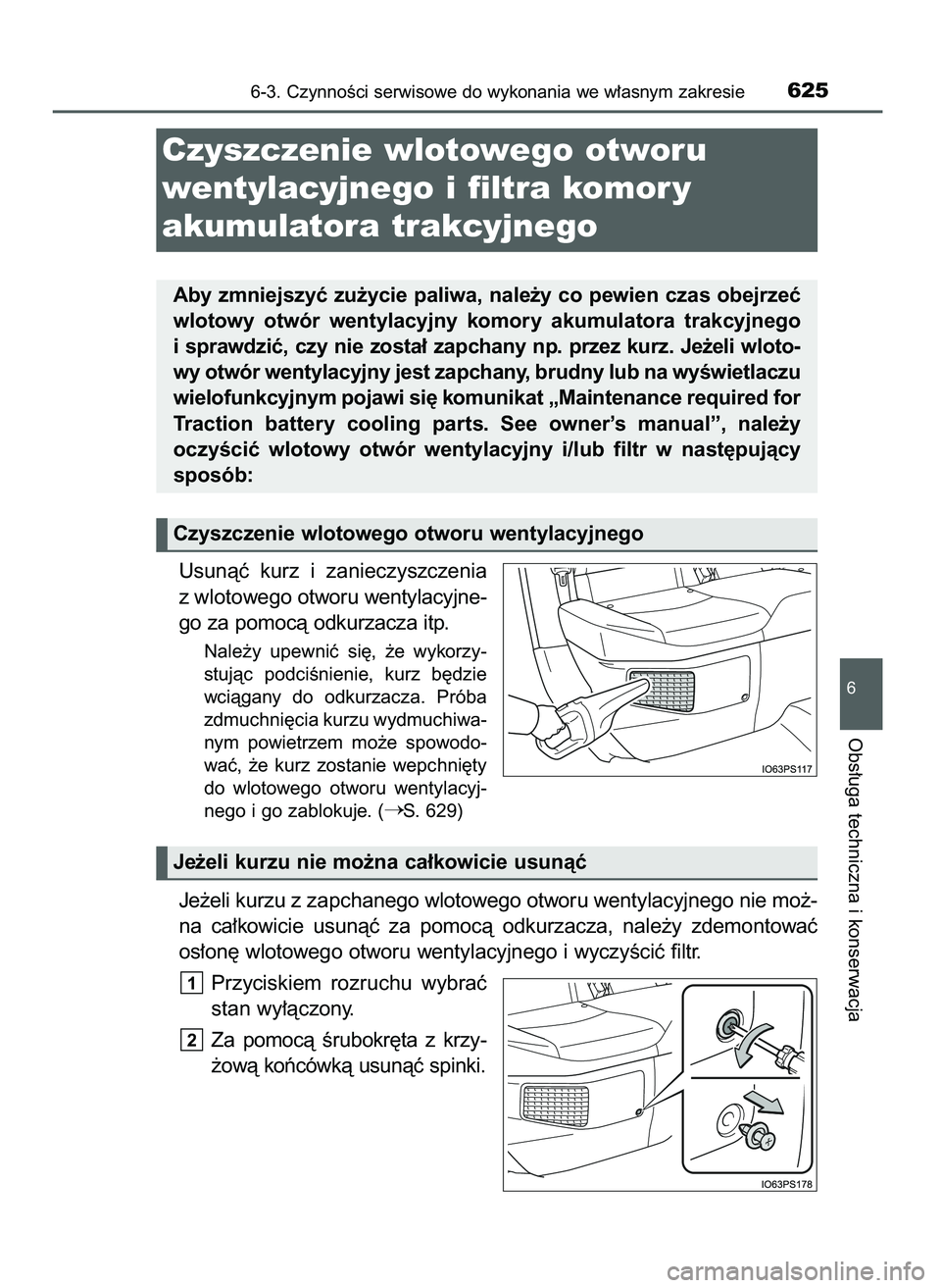 TOYOTA PRIUS 2021  Instrukcja obsługi (in Polish) Usunàç  kurz  i zanieczyszczenia
z wlotowego otworu wentylacyjne-
go za pomocà odkurzacza itp.
Nale˝y  upewniç  si´,  ˝e  wykorzy-
stujàc  podciÊnienie,  kurz  b´dzie
wciàgany  do  odkurzac