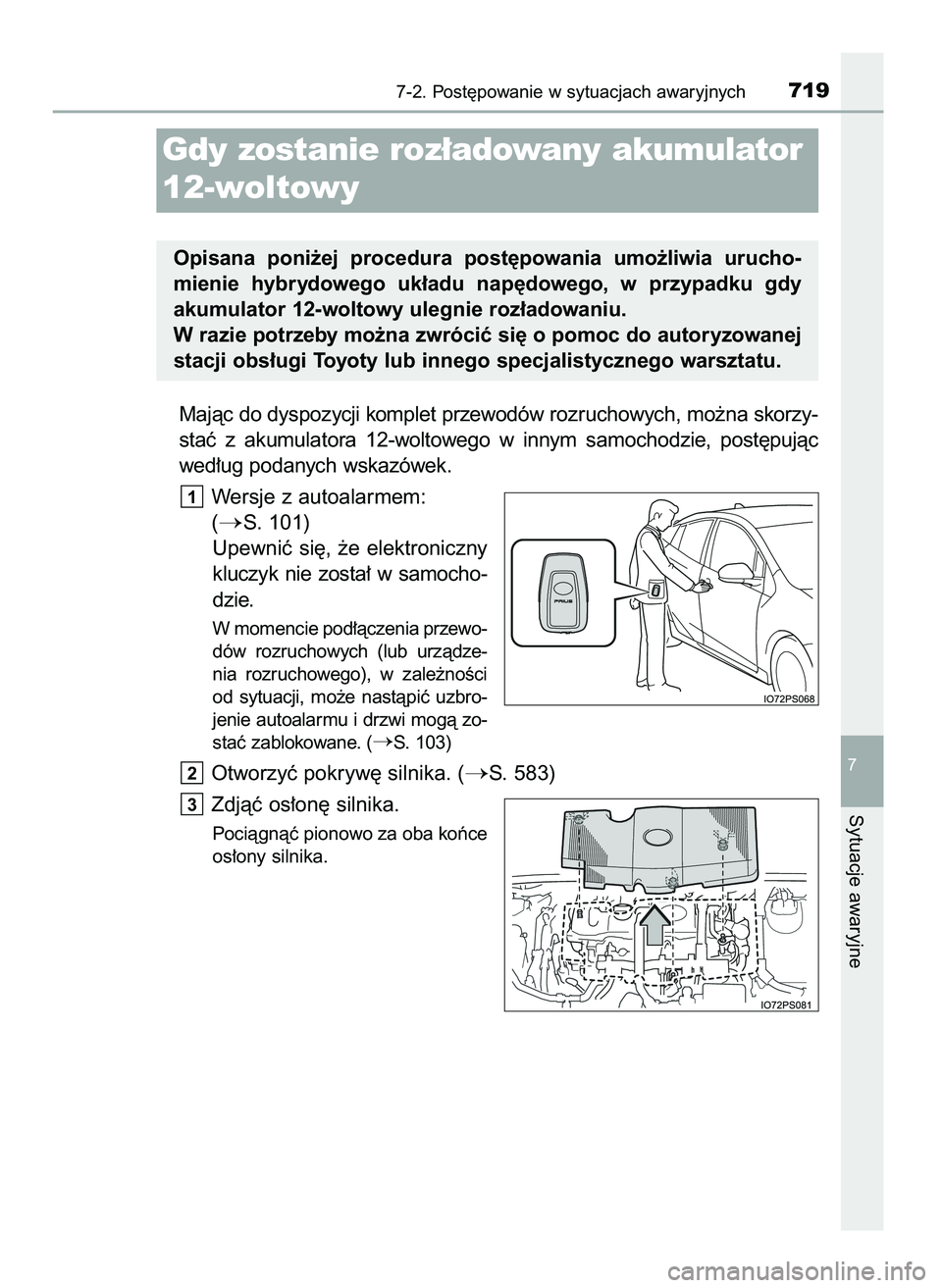 TOYOTA PRIUS 2021  Instrukcja obsługi (in Polish) Majàc do dyspozycji komplet przewodów rozruchowych, mo˝na skorzy-
staç  z akumulatora  12-woltowego  w innym  samochodzie,  post´pujàc
wed∏ug podanych wskazówek.
Wersje z autoalarmem:
(
S. 1