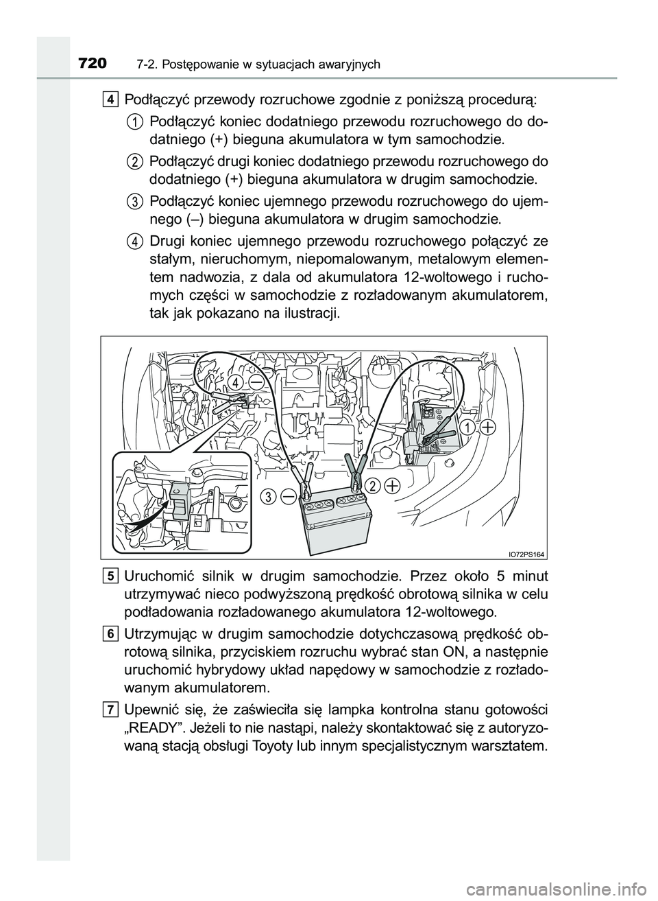 TOYOTA PRIUS 2021  Instrukcja obsługi (in Polish) Pod∏àczyç przewody rozruchowe zgodnie z poni˝szà procedurà:
Pod∏àczyç  koniec  dodatniego  przewodu  rozruchowego  do  do-
datniego (+) bieguna akumulatora w tym samochodzie.
Pod∏àczyç 