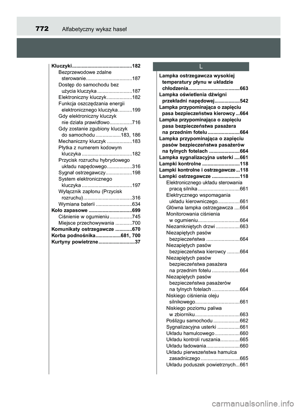 TOYOTA PRIUS 2021  Instrukcja obsługi (in Polish) Alfabetyczny wykaz hase∏772
Kluczyki...........................................182
Bezprzewodowe zdalne 
sterowanie.................................187
Dost´p do samochodu bez 
u˝ycia kluczyka ...