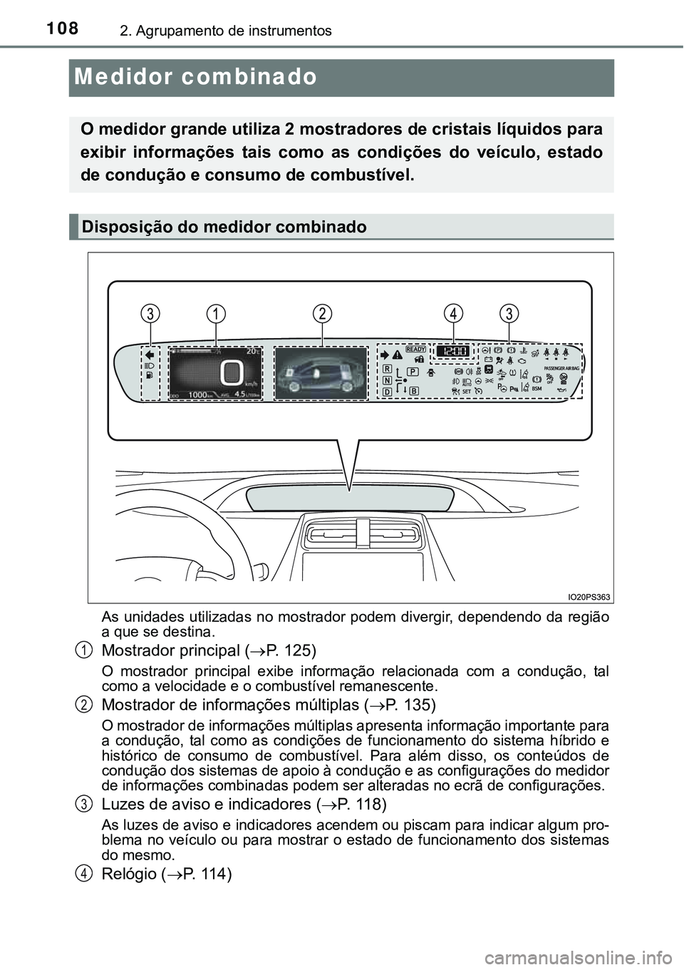 TOYOTA PRIUS 2021 Manual de utilização (in Portuguese) 1082. Agrupamento de instrumentos
Medidor combinado
As unidades utilizadas no mostrador podem divergir, dependendo da região
a que se destina.
Mostrador principal (P. 125)
O mostrador principal TOYOTA PRIUS 2021 Manual de utilização (in Portuguese) 1082. Agrupamento de instrumentos
Medidor combinado
As unidades utilizadas no mostrador podem divergir, dependendo da região
a que se destina.
Mostrador principal (P. 125)
O mostrador principal