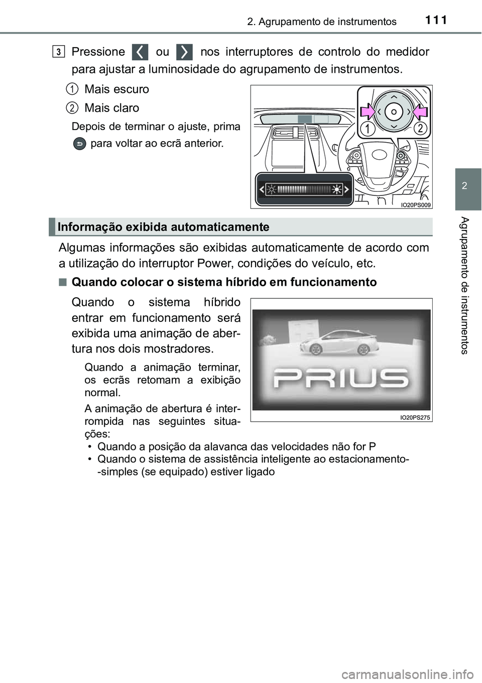 TOYOTA PRIUS 2021  Manual de utilização (in Portuguese) 1112. Agrupamento de instrumentos
2
Agrupamento de instrumentos
Pressione    ou    nos  interruptores  de  controlo  do  medidor
para ajustar a luminosidade do agrupamento de instrumentos.
Mais escuro