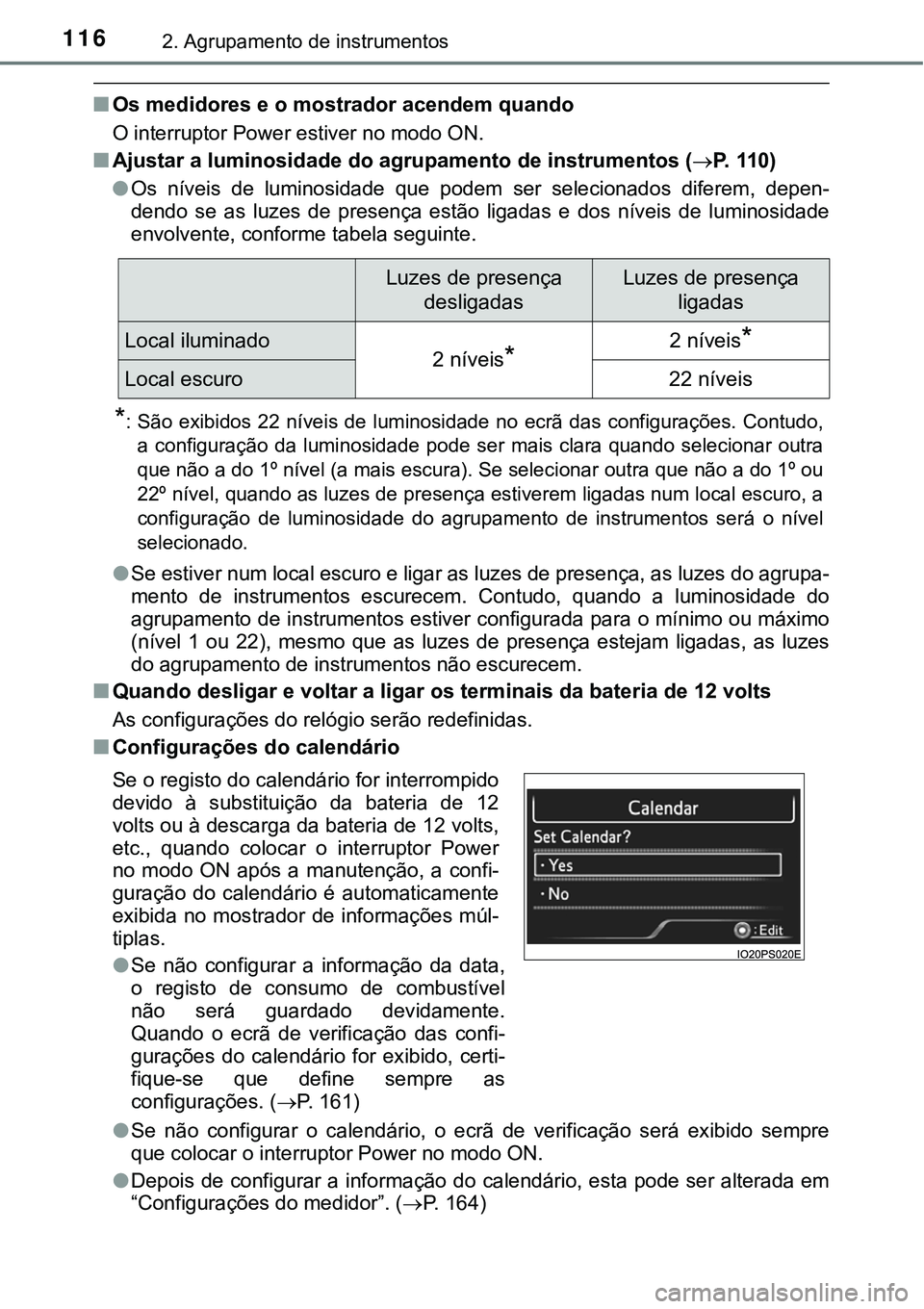 TOYOTA PRIUS 2021  Manual de utilização (in Portuguese) 1162. Agrupamento de instrumentos
■Os medidores e o mostrador acendem quando
O interruptor Power estiver no modo ON.
■Ajustar a luminosidade do agrupamento de instrumentos (P. 110)
●
Os  nív
