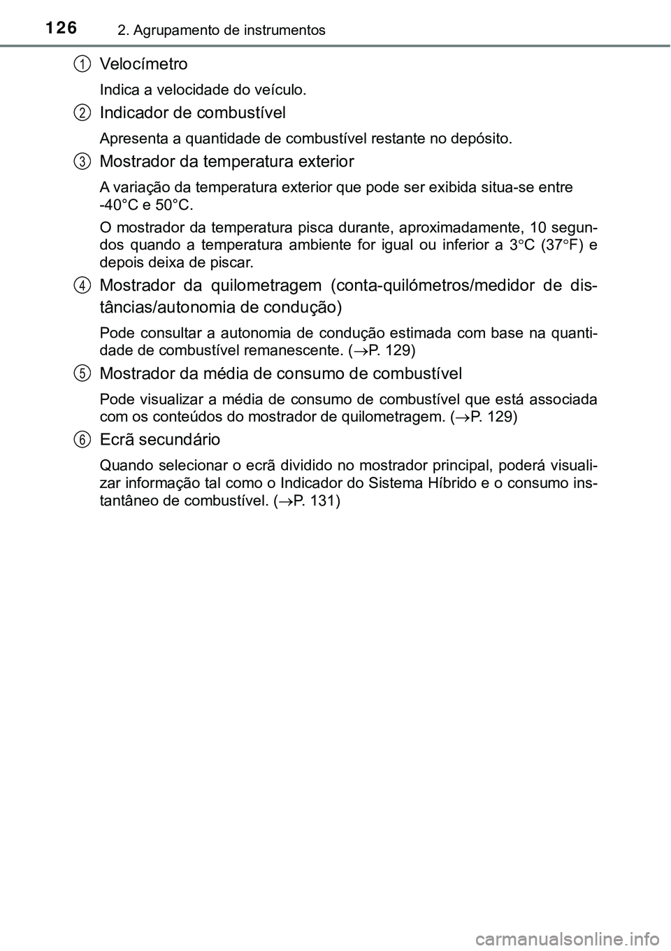 TOYOTA PRIUS 2021 Manual de utilização (in Portuguese) 1262. Agrupamento de instrumentos
Ve l o c í m e t r o
Indica a velocidade do veículo.
Indicador de combustível
Apresenta a quantidade de combustível restante no depósito.
Mostrador da temperatur TOYOTA PRIUS 2021 Manual de utilização (in Portuguese) 1262. Agrupamento de instrumentos
Ve l o c í m e t r o
Indica a velocidade do veículo.
Indicador de combustível
Apresenta a quantidade de combustível restante no depósito.
Mostrador da temperatur