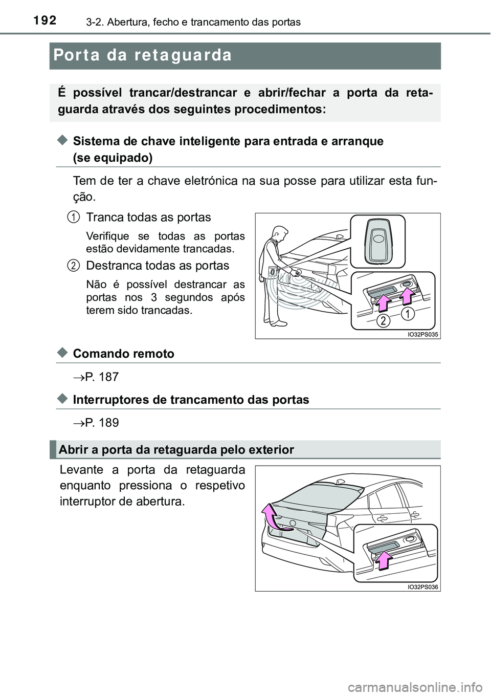 TOYOTA PRIUS 2021 Manual de utilização (in Portuguese) 1923-2. Abertura, fecho e trancamento das portas
Porta da retaguarda
◆Sistema de chave inteligente para entrada e arranque
(se equipado)
Tem de ter a chave eletrónica na sua posse para ut TOYOTA PRIUS 2021 Manual de utilização (in Portuguese) 1923-2. Abertura, fecho e trancamento das portas
Porta da retaguarda
◆Sistema de chave inteligente para entrada e arranque
(se equipado)
Tem de ter a chave eletrónica na sua posse para ut